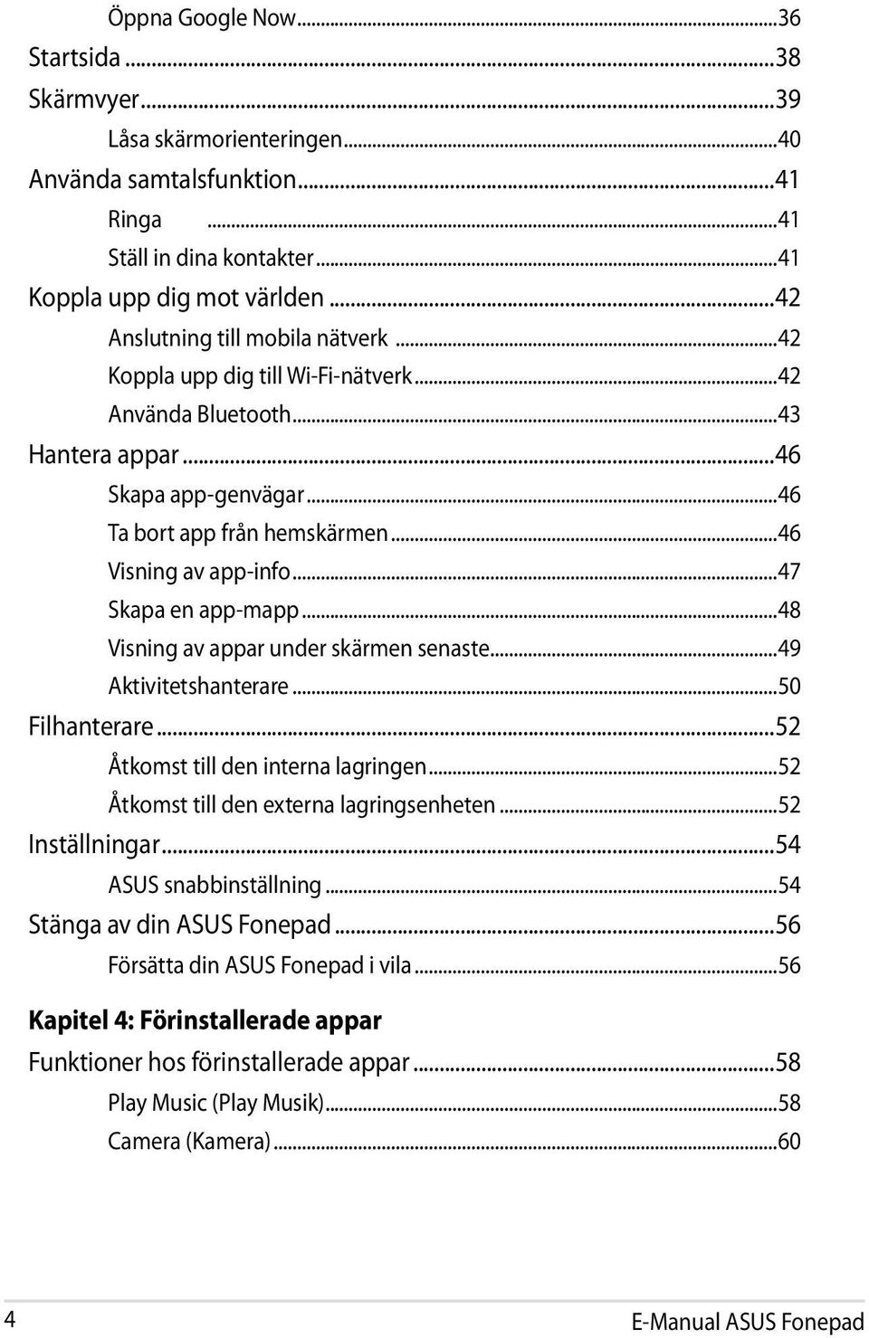 ..47 Skapa en app-mapp...48 Visning av appar under skärmen senaste...49 Aktivitetshanterare...50 Filhanterare...52 Åtkomst till den interna lagringen...52 Åtkomst till den externa lagringsenheten.