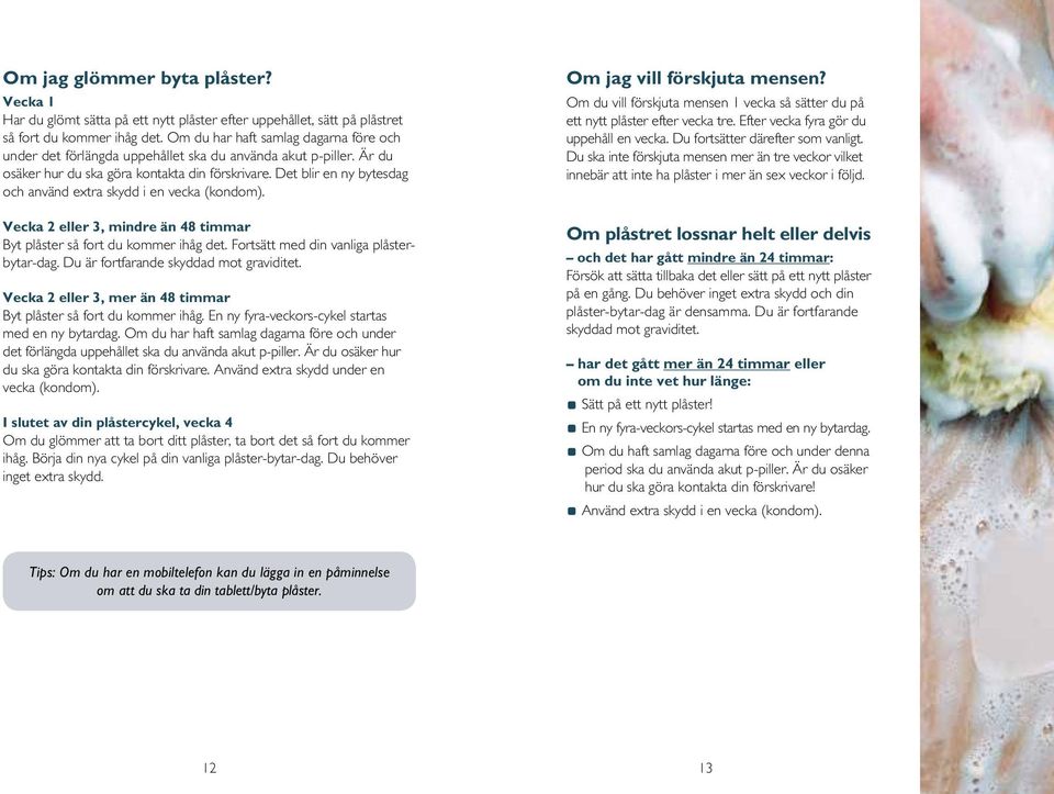 Det blir en ny bytesdag och använd extra skydd i en vecka (kondom). Vecka 2 eller 3, mindre än 48 timmar Byt plåster så fort du kommer ihåg det. Fortsätt med din vanliga plåsterbytar-dag.