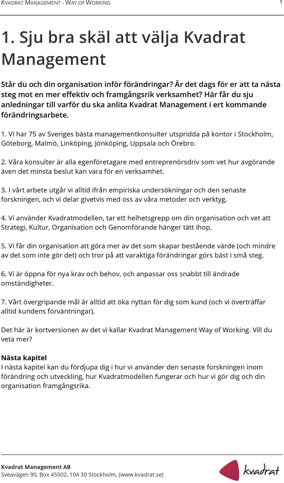 Vi har 75 av Sveriges bästa managementkonsulter utspridda på kontor i Stockholm, Göteborg, Malmö, Linköping, Jönköping, Uppsala och Örebro. 2.