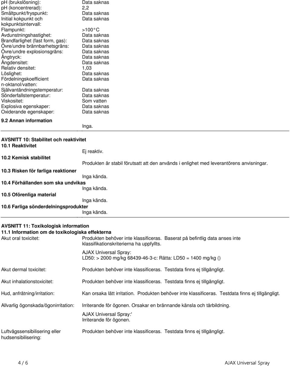 Viskositet: Som vatten Explosiva egenskaper: Oxiderande egenskaper: 92 Annan information Inga AVSNITT 10: Stabilitet och reaktivitet 101 Reaktivitet Ej reaktiv 102 Kemisk stabilitet Produkten är