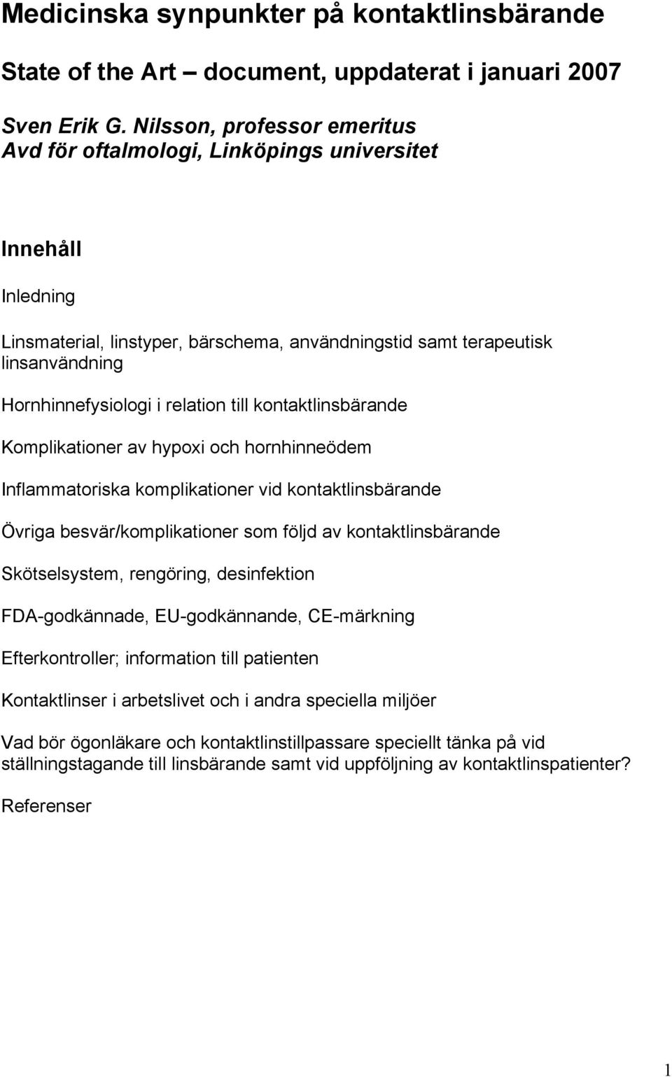 relation till kontaktlinsbärande Komplikationer av hypoxi och hornhinneödem Inflammatoriska komplikationer vid kontaktlinsbärande Övriga besvär/komplikationer som följd av kontaktlinsbärande