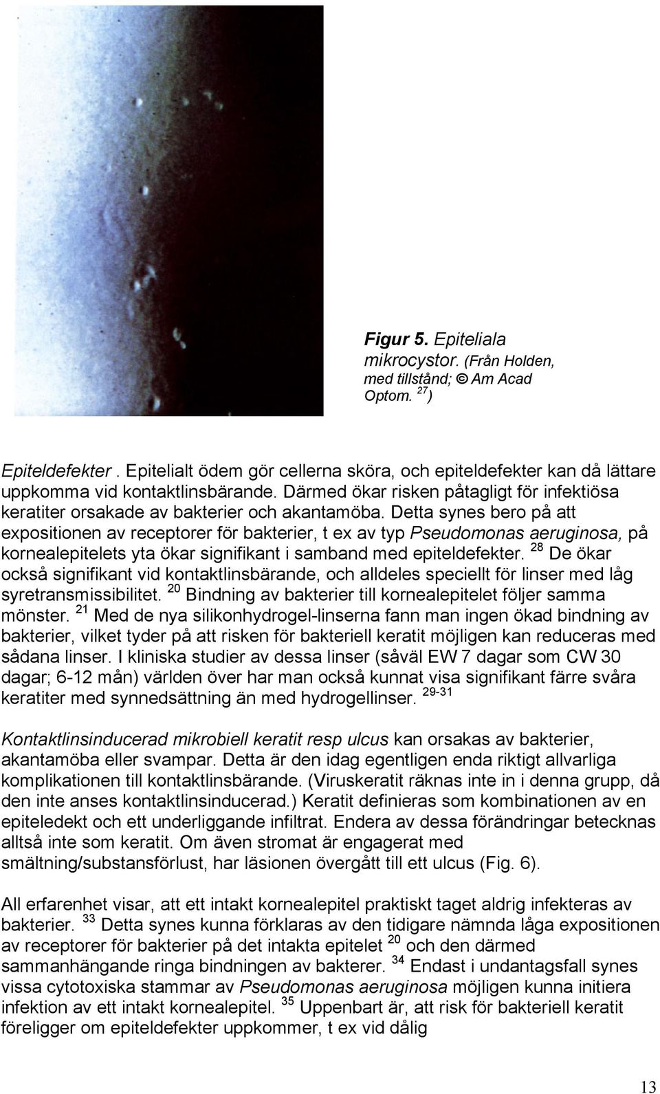 Detta synes bero på att expositionen av receptorer för bakterier, t ex av typ Pseudomonas aeruginosa, på kornealepitelets yta ökar signifikant i samband med epiteldefekter.
