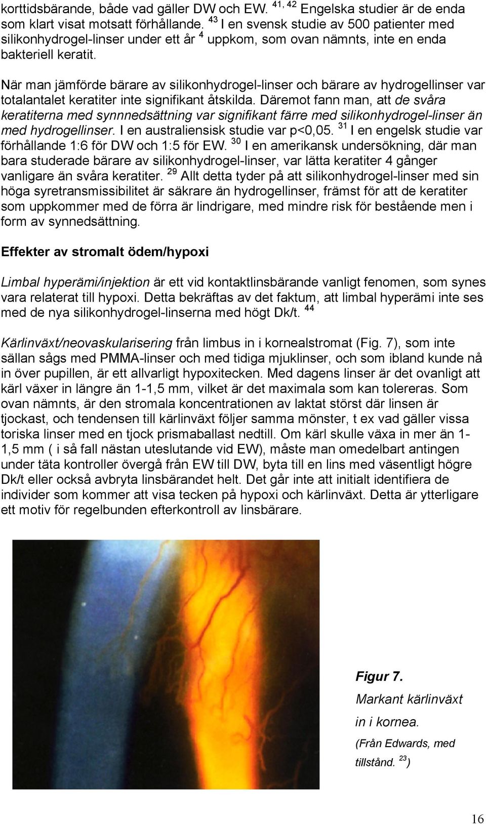När man jämförde bärare av silikonhydrogel-linser och bärare av hydrogellinser var totalantalet keratiter inte signifikant åtskilda.