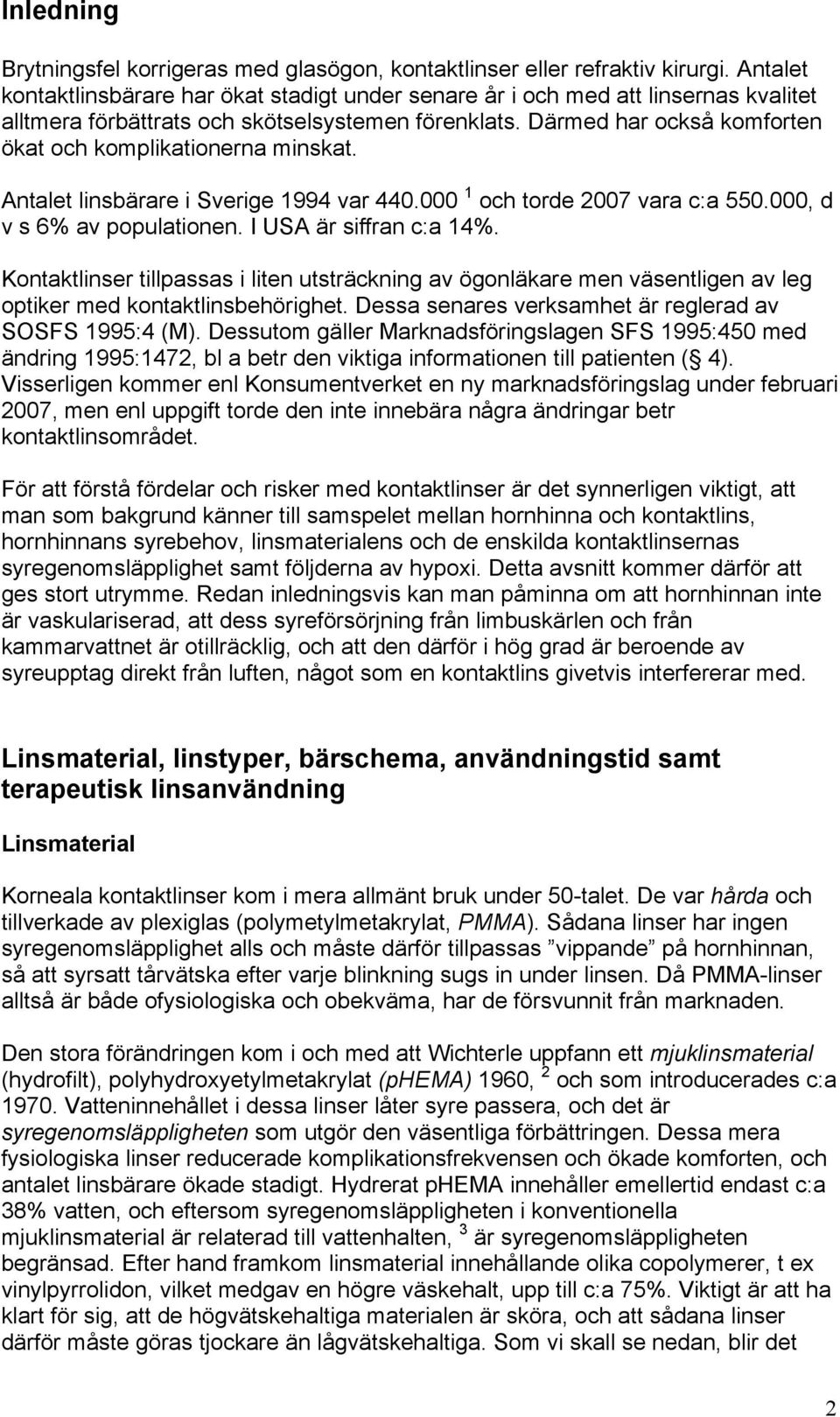 Därmed har också komforten ökat och komplikationerna minskat. Antalet linsbärare i Sverige 1994 var 440.000 1 och torde 2007 vara c:a 550.000, d v s 6% av populationen. I USA är siffran c:a 14%.