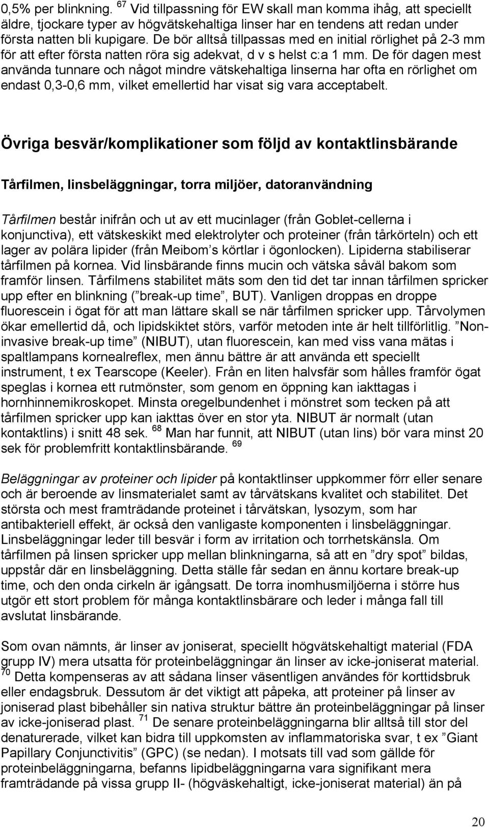 De för dagen mest använda tunnare och något mindre vätskehaltiga linserna har ofta en rörlighet om endast 0,3-0,6 mm, vilket emellertid har visat sig vara acceptabelt.