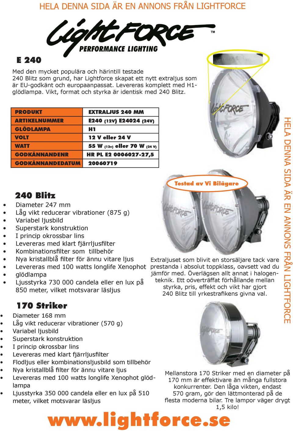 PRODUKT EXTRALJUS 240 MM ARTIKELNUMMER E240 (12V) E24024 (24V) GLÖDLAMPA VOLT 12 V eller 24 V WATT (12v) eller 70 W (24 V) GODKÄNNANDENR HR PL E2 0006027-27,5 GODKÄNNANDEDATUM 20060719 240 Blitz