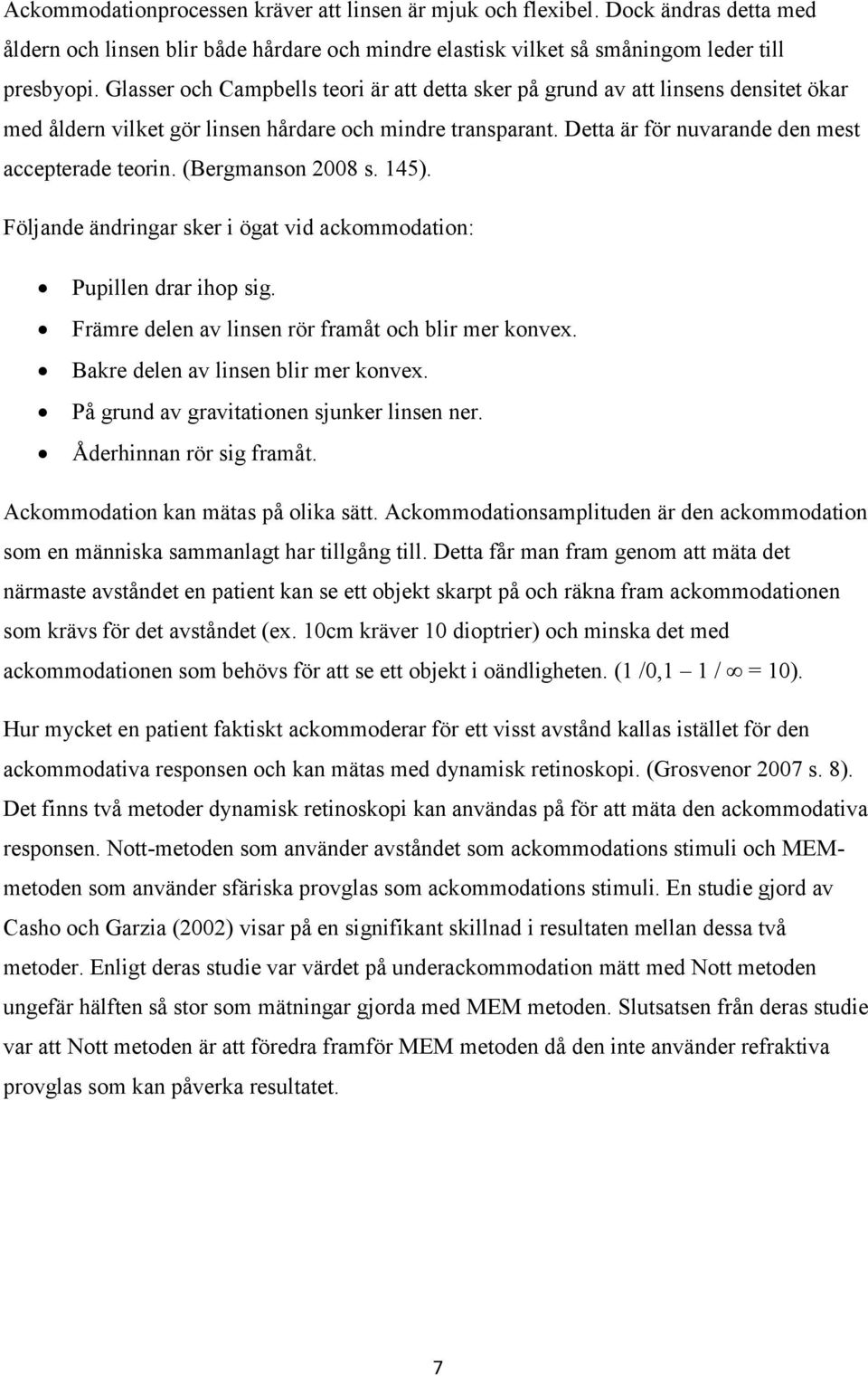 (Bergmanson 2008 s. 145). Följande ändringar sker i ögat vid ackommodation: Pupillen drar ihop sig. Främre delen av linsen rör framåt och blir mer konvex. Bakre delen av linsen blir mer konvex.