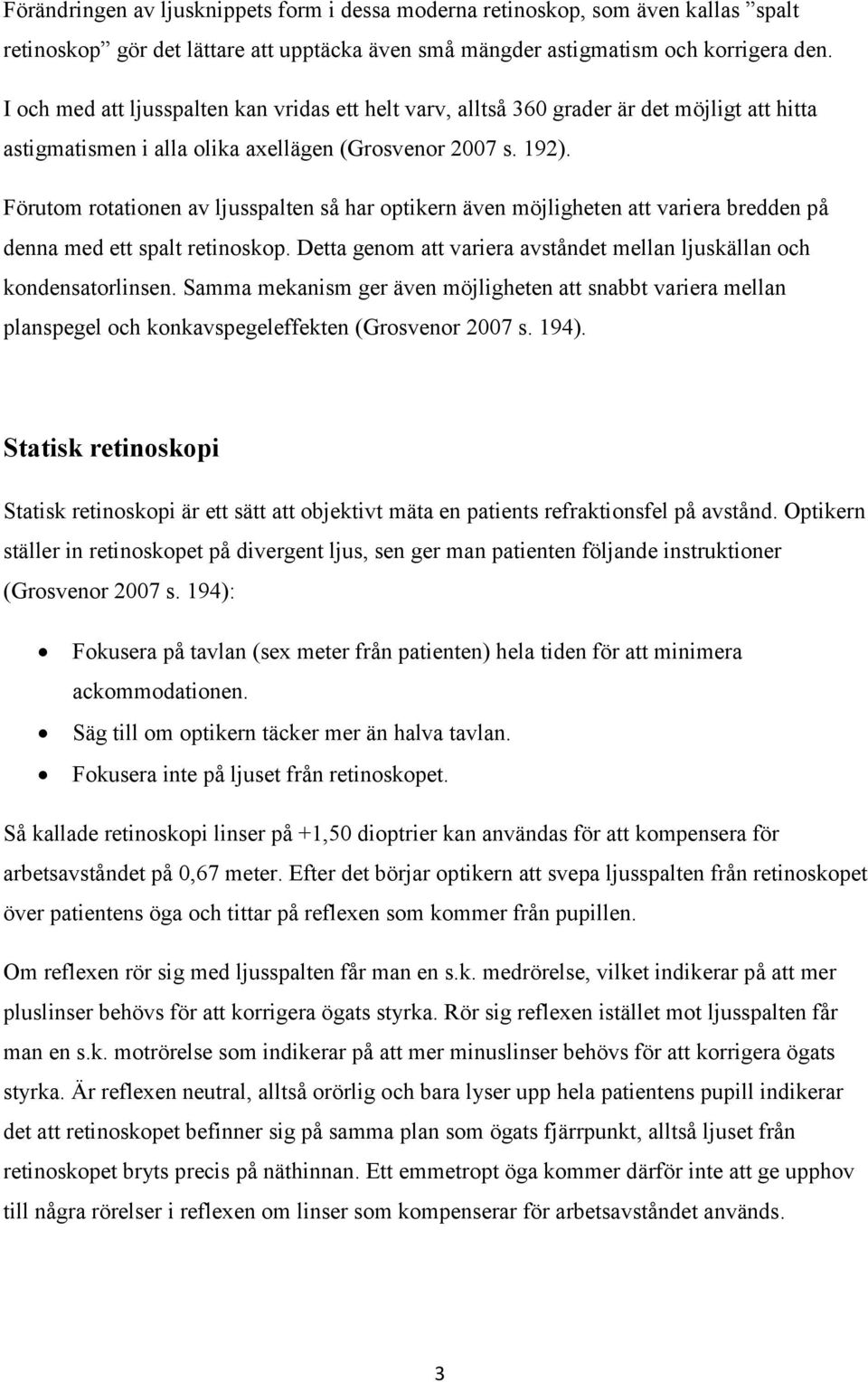 Förutom rotationen av ljusspalten så har optikern även möjligheten att variera bredden på denna med ett spalt retinoskop. Detta genom att variera avståndet mellan ljuskällan och kondensatorlinsen.