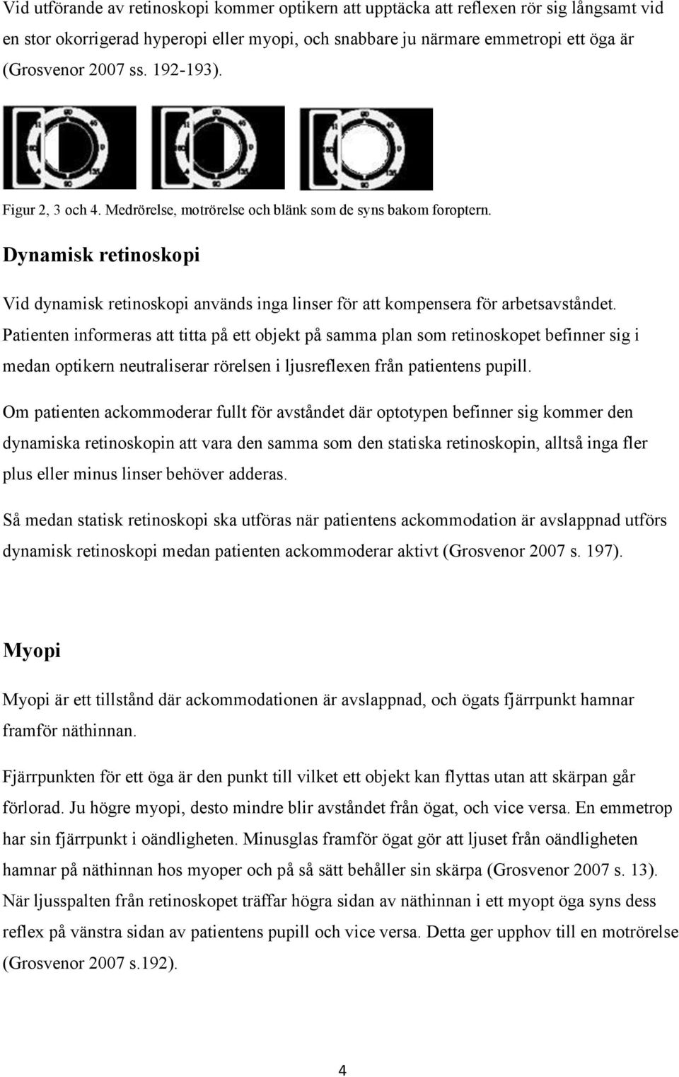 Patienten informeras att titta på ett objekt på samma plan som retinoskopet befinner sig i medan optikern neutraliserar rörelsen i ljusreflexen från patientens pupill.