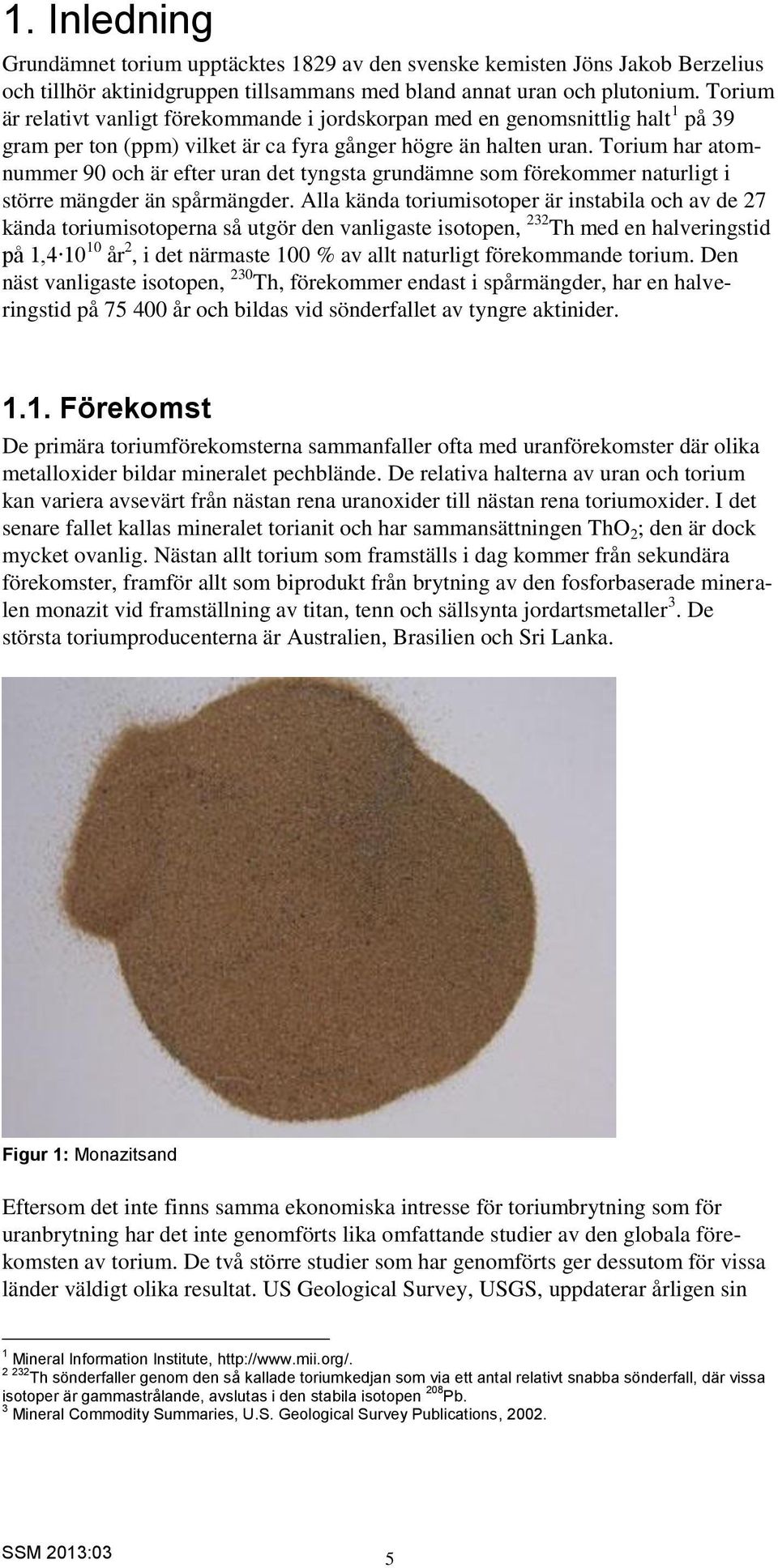 Torium har atomnummer 90 och är efter uran det tyngsta grundämne som förekommer naturligt i större mängder än spårmängder.