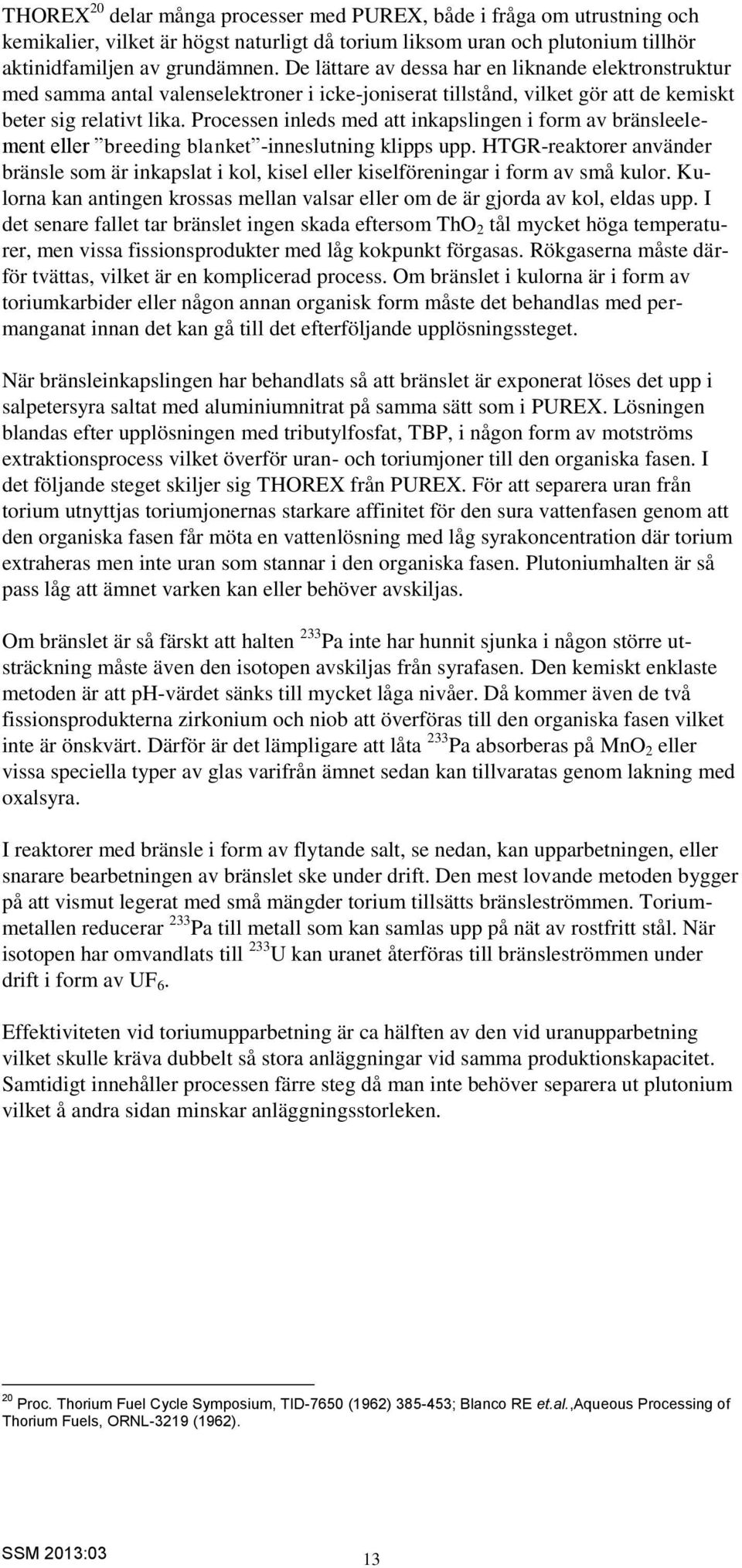 Processen inleds med att inkapslingen i form av bränsleelement eller breeding blanket -inneslutning klipps upp.