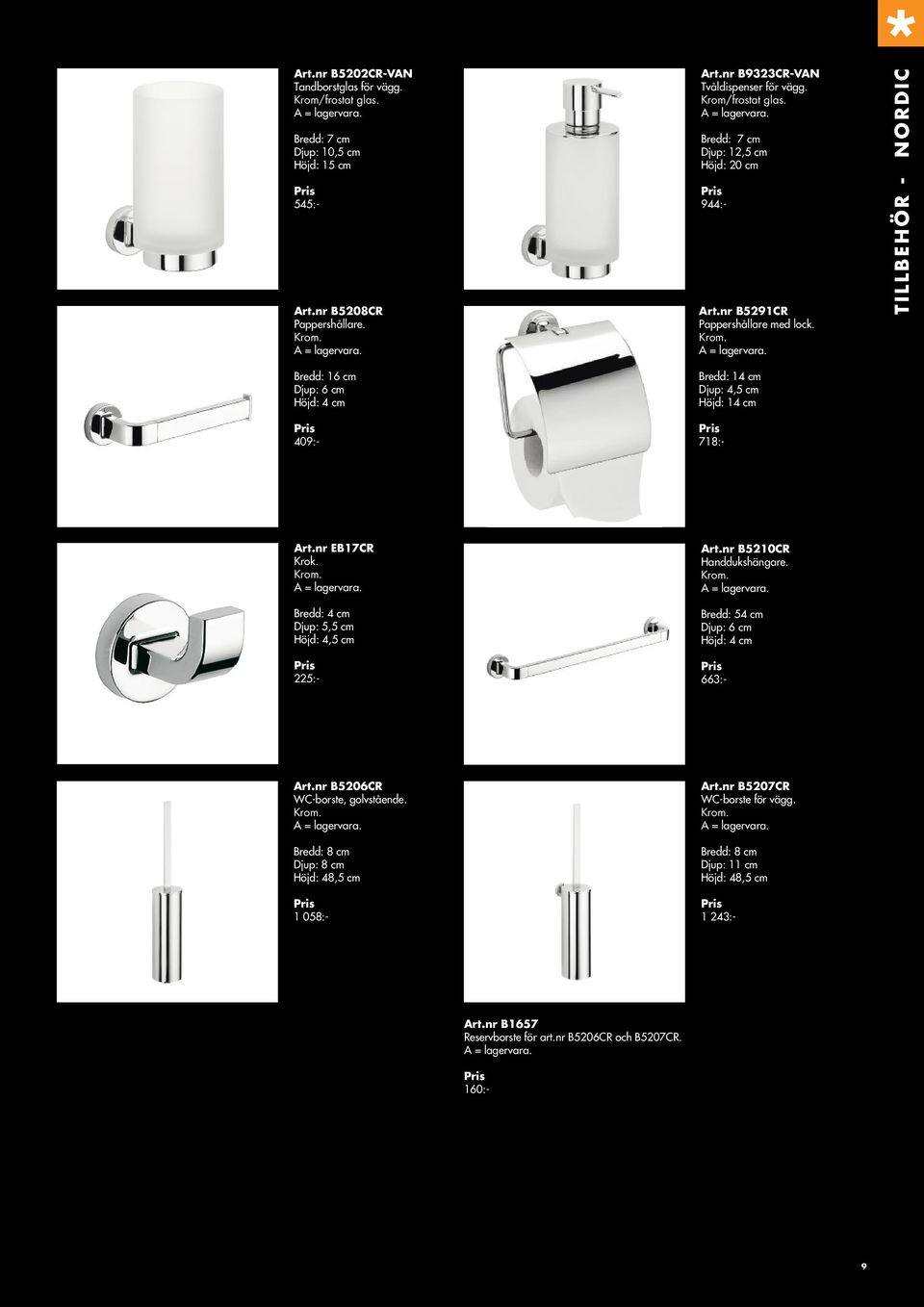 TILLBEHÖR - NORDIC Bredd: 16 cm Djup: 6 cm Höjd: 4 cm 409:- Bredd: 14 cm Djup: 4,5 cm Höjd: 14 cm 718:- Art.nr EB17CR Krok. Bredd: 4 cm Djup: 5,5 cm Höjd: 4,5 cm 225:- Art.