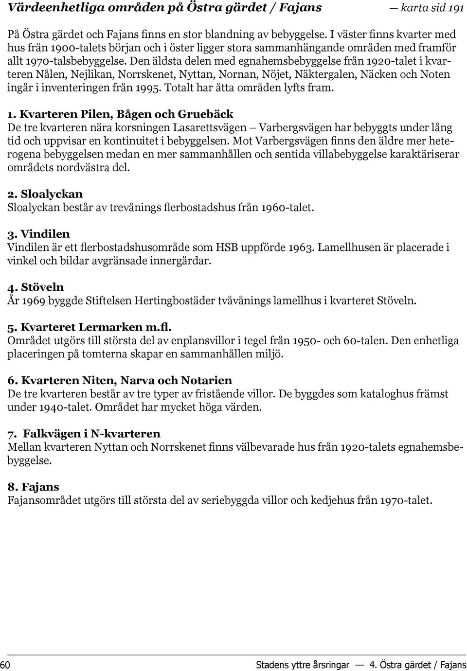 Den äldsta delen med egnahemsbebyggelse från 1920-talet i kvarteren Nålen, Nejlikan, Norrskenet, Nyttan, Nornan, Nöjet, Näktergalen, Näcken och Noten ingår i inventeringen från 1995.