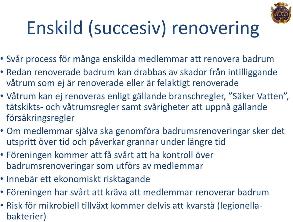 medlemmar själva ska genomföra badrumsrenoveringar sker det utspritt över tid och påverkar grannar under längre tid Föreningen kommer att få svårt att ha kontroll över badrumsrenoveringar