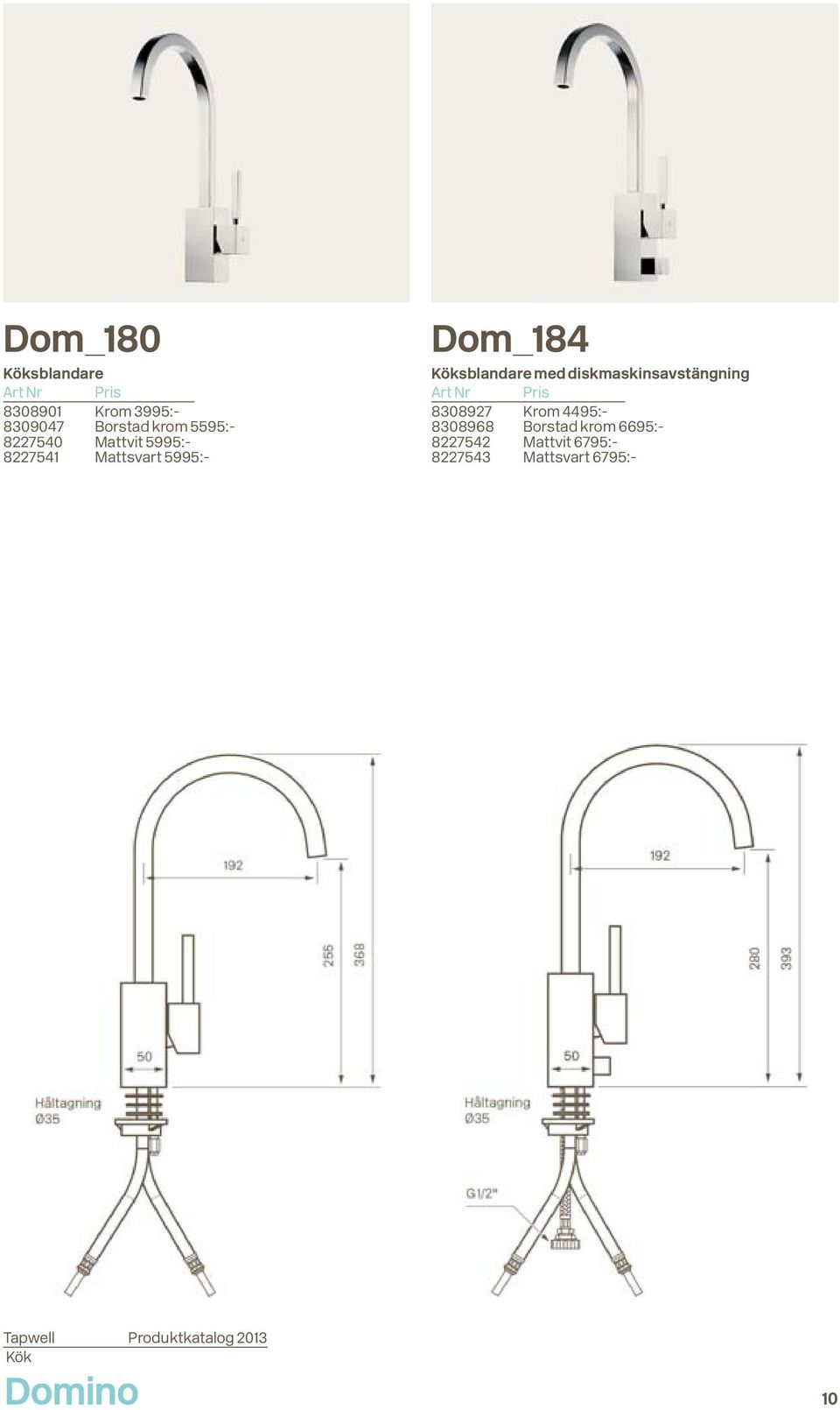 med diskmaskinsavstängning 8308927 Krom 4495:- 8308968 Borstad krom