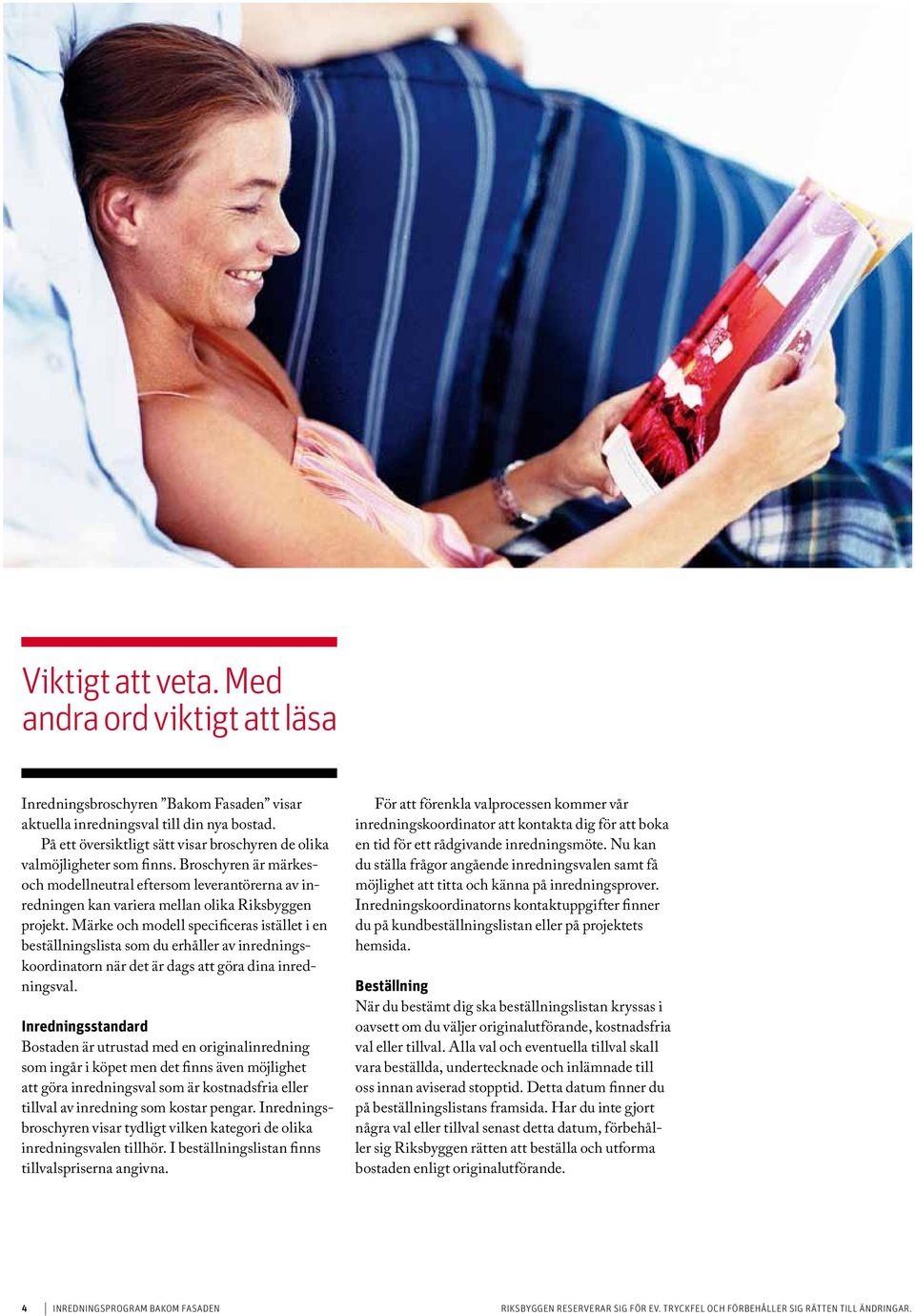 Märke och modell specificeras istället i en beställningslista som du erhåller av inredningskoordinatorn när det är dags att göra dina inredningsval.