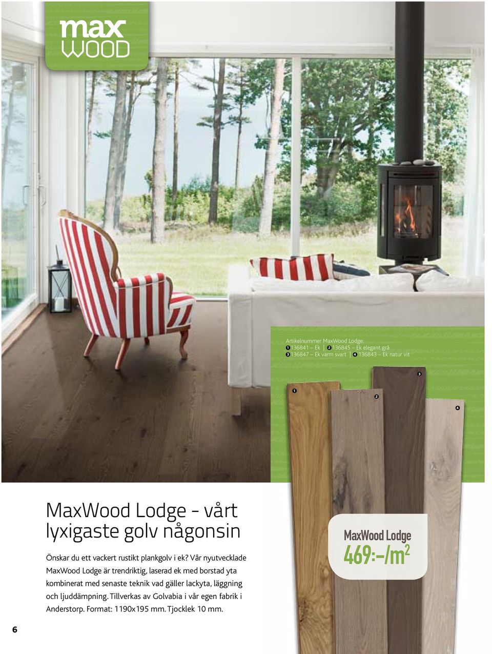 Vår nyutvecklade MaxWood Lodge är trendriktig, laserad ek med borstad yta kombinerat med senaste teknik vad