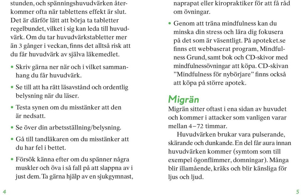 Se till att ha rätt läsavstånd och ordentlig belysning när du läser. Testa synen om du misstänker att den är nedsatt. Se över din arbetsställning/belysning.