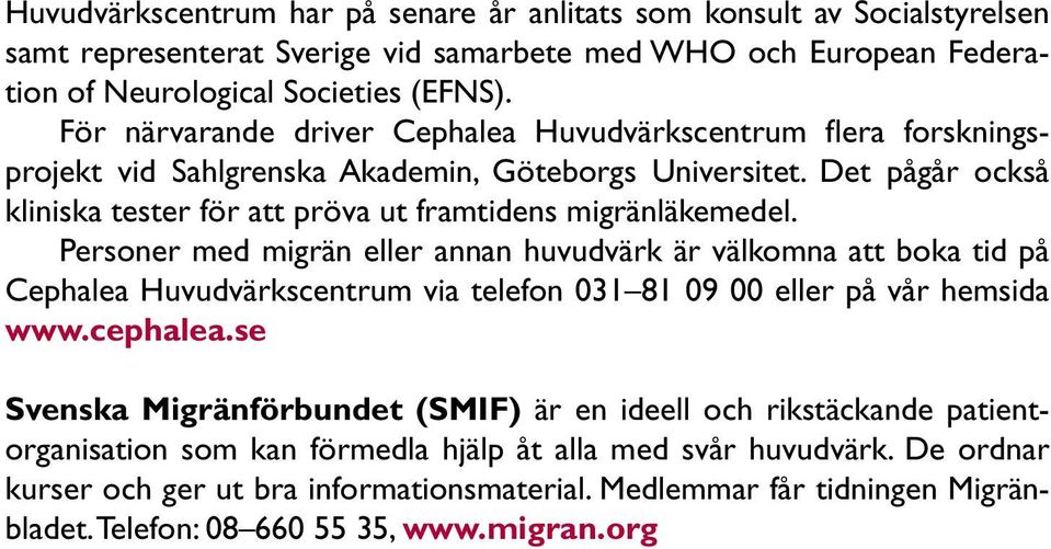 Personer med migrän eller annan huvudvärk är välkomna att boka tid på Cephalea Huvudvärkscentrum via telefon 031 81 09 00 eller på vår hemsida www.cephalea.