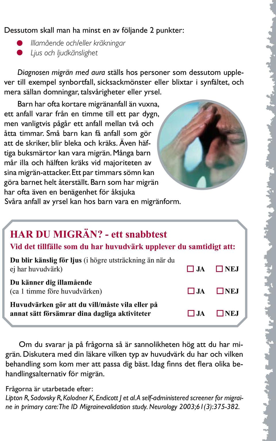 Barn har ofta kortare migränanfall än vuxna, ett anfall varar från en timme till ett par dygn, men vanligtvis pågår ett anfall mellan två och åtta timmar.