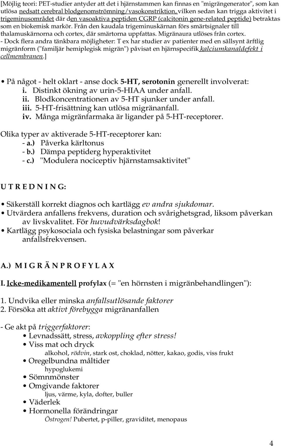 Från den kaudala trigeminuskärnan förs smärtsignaler till thalamuskärnorna och cortex, där smärtorna uppfattas. Migränaura utlöses från cortex.