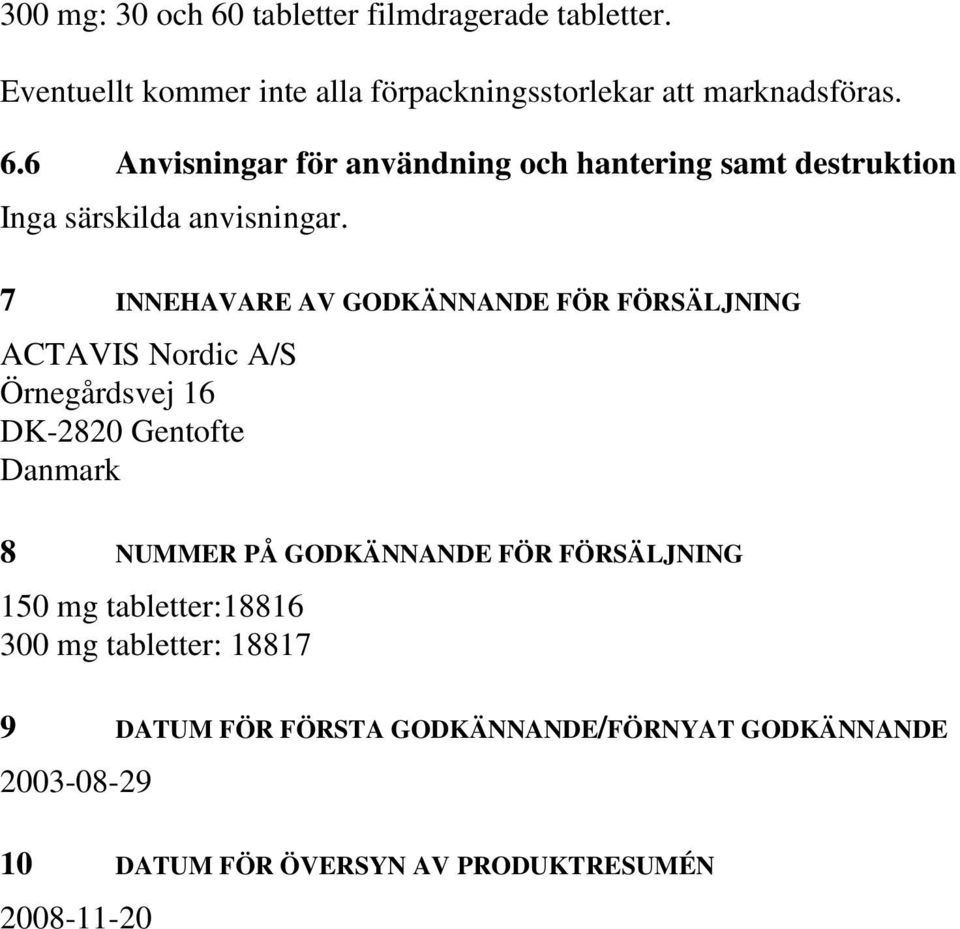 FÖR FÖRSÄLJNING 150 mg tabletter:18816 300 mg tabletter: 18817 9 DATUM FÖR FÖRSTA GODKÄNNANDE/FÖRNYAT GODKÄNNANDE 2003-08-29 10