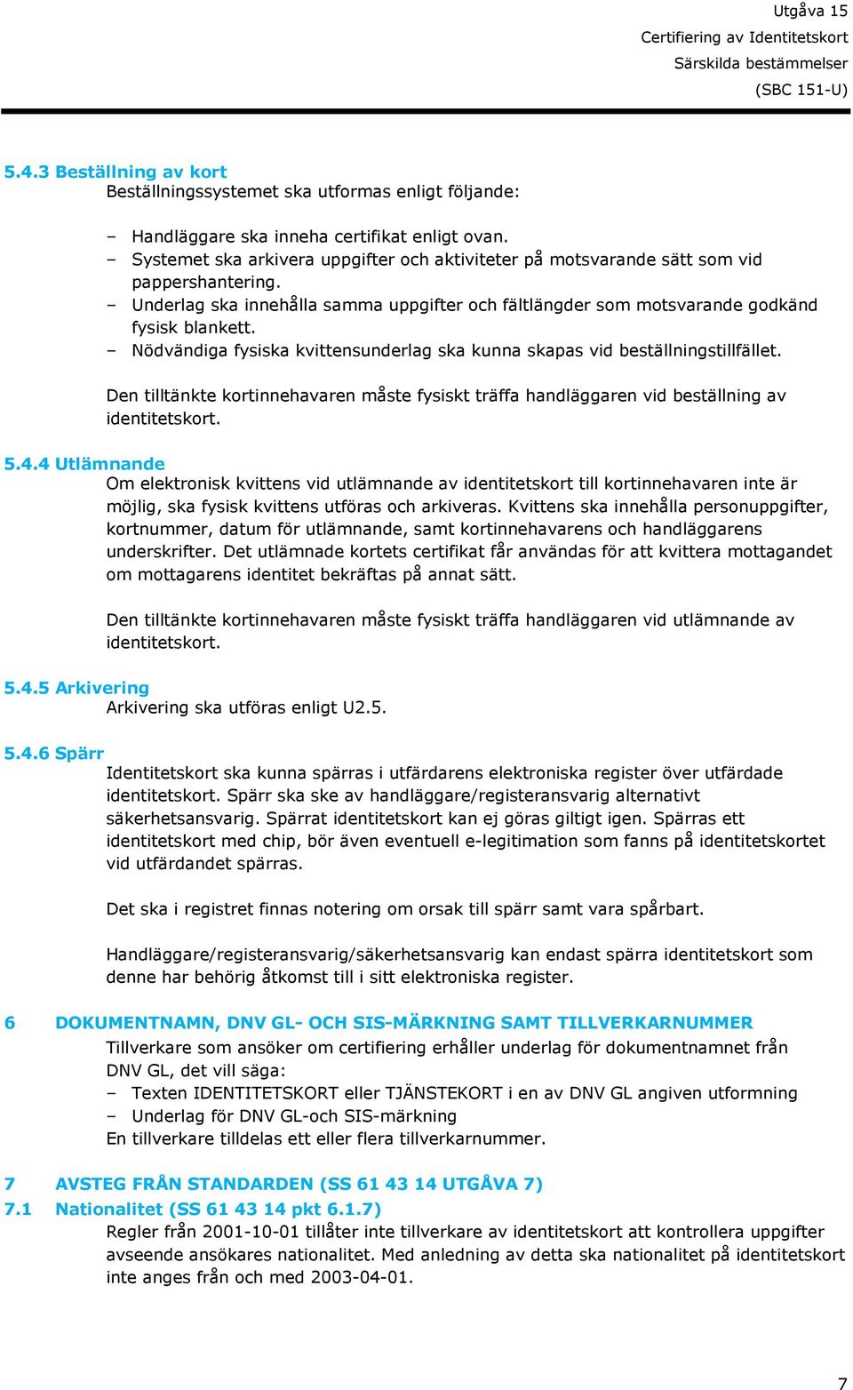 Nödvändiga fysiska kvittensunderlag ska kunna skapas vid beställningstillfället. Den tilltänkte kortinnehavaren måste fysiskt träffa handläggaren vid beställning av identitetskort. 5.4.