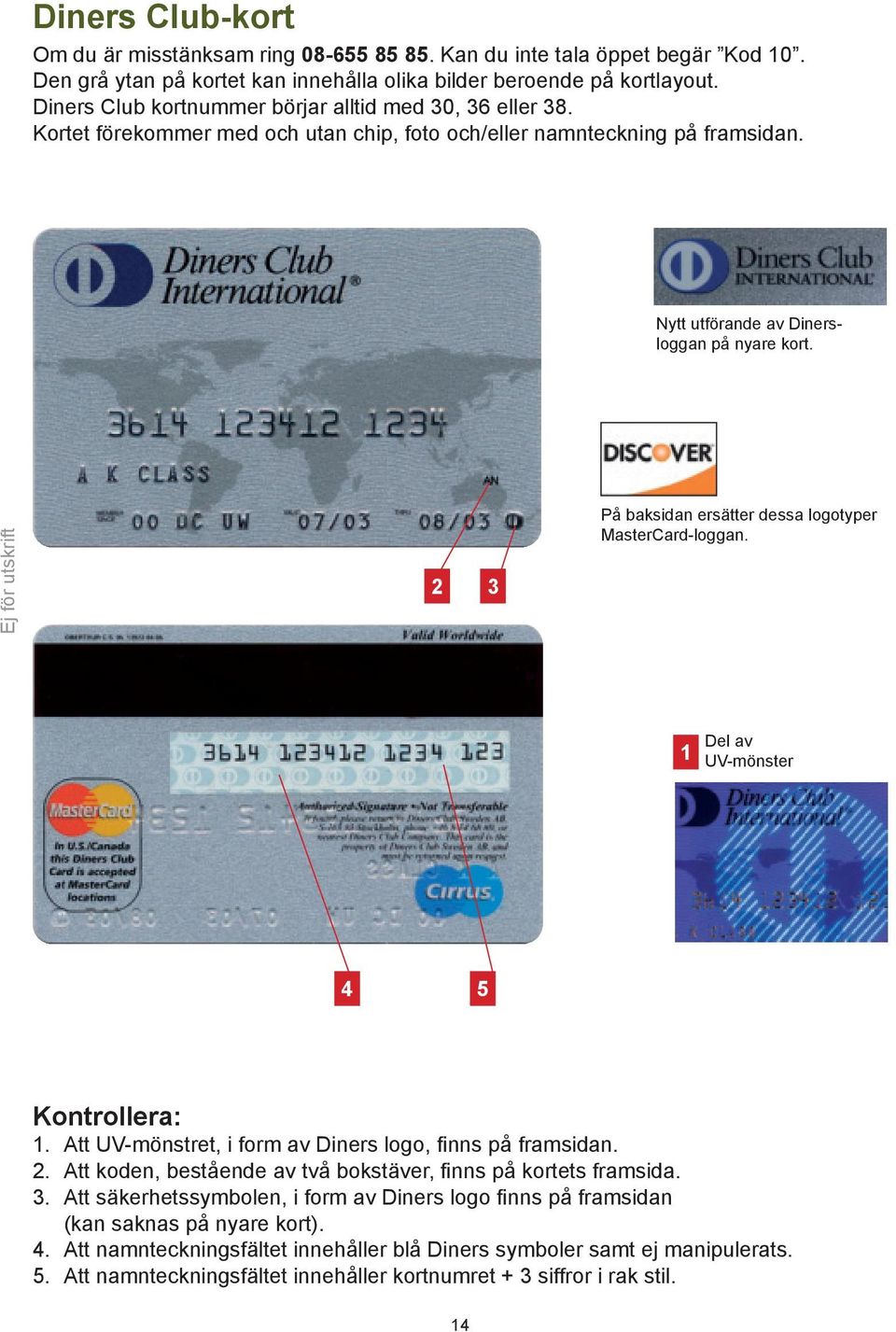 3 På baksidan ersätter dessa logotyper MasterCard-loggan. 4 5. Att UV-mönstret, i form av Diners logo, finns på framsidan.. Att koden, bestående av två bokstäver, finns på kortets framsida. 3.