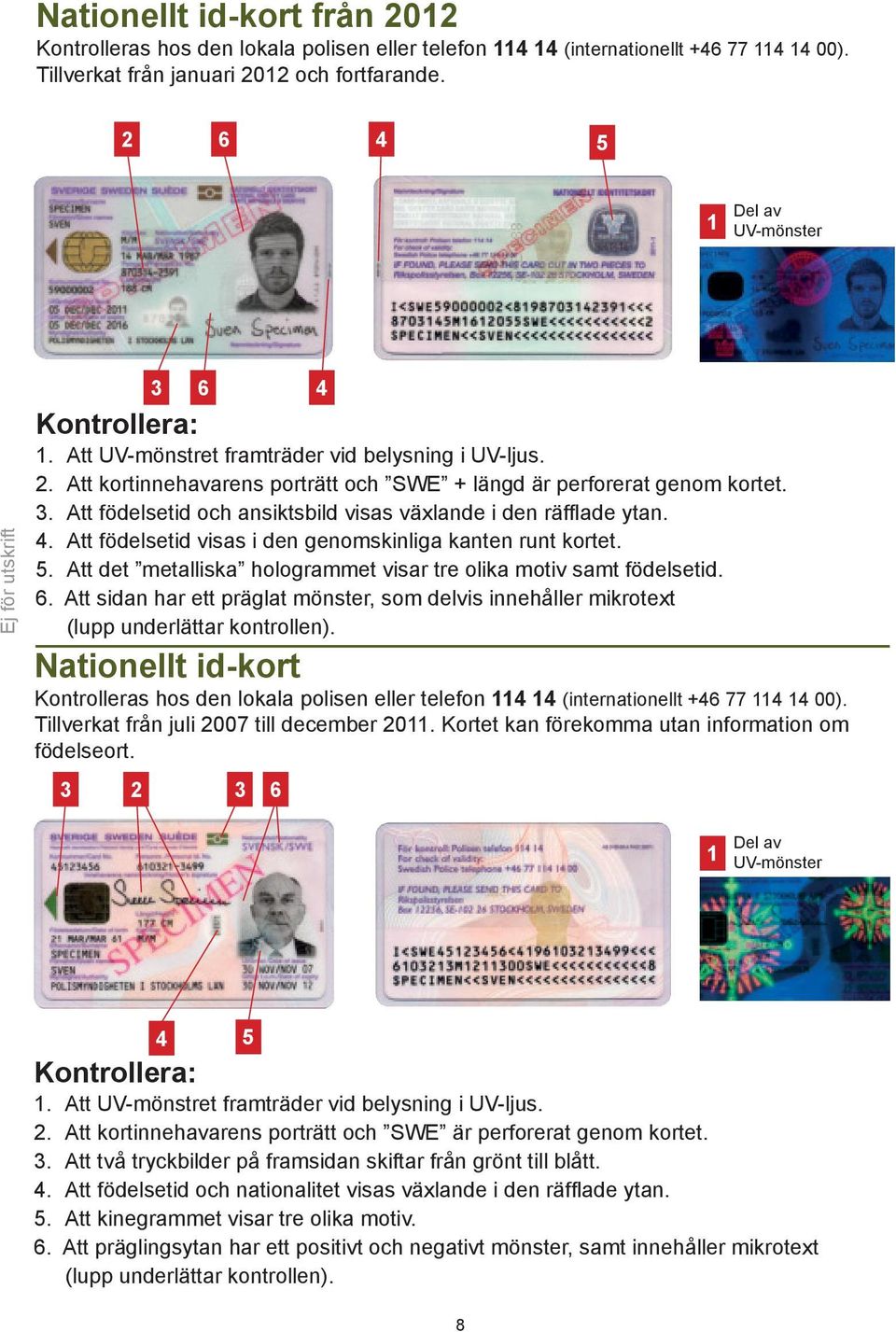 Att födelsetid visas i den genomskinliga kanten runt kortet. 5. Att det metalliska hologrammet visar tre olika motiv samt födelsetid. 6.