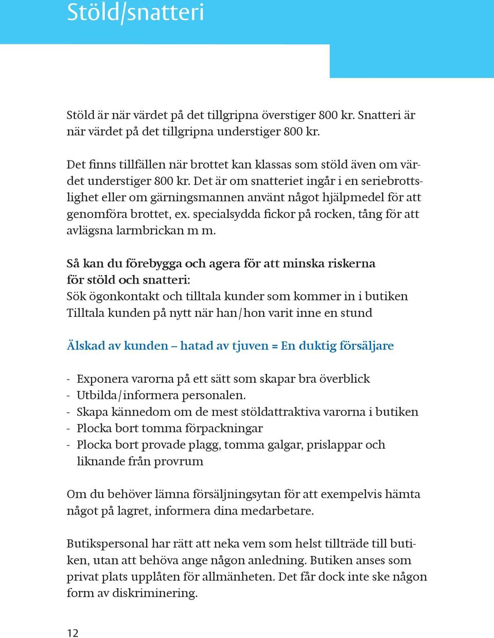 Det är om snatteriet ingår i en seriebrottslighet eller om gärningsmannen använt något hjälpmedel för att genomföra brottet, ex. specialsydda fickor på rocken, tång för att avlägsna larmbrickan m m.
