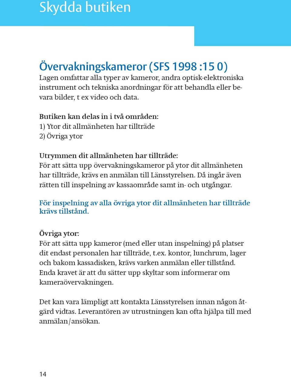 Butiken kan delas in i två områden: 1) Ytor dit allmänheten har tillträde 2) Övriga ytor Utrymmen dit allmänheten har tillträde: För att sätta upp övervakningskameror på ytor dit allmänheten har