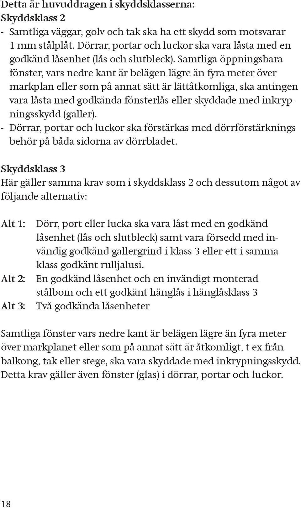 Samtliga öppningsbara fönster, vars nedre kant är belägen lägre än fyra meter över markplan eller som på annat sätt är lättåtkomliga, ska antingen vara låsta med godkända fönsterlås eller skyddade
