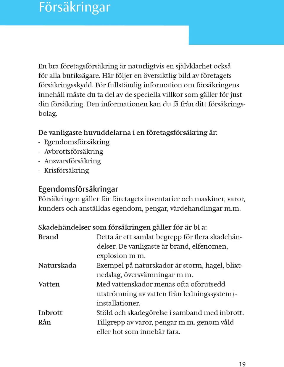 De vanligaste huvuddelarna i en företagsförsäkring är: - Egendomsförsäkring - Avbrottsförsäkring - Ansvarsförsäkring - Krisförsäkring Egendomsförsäkringar Försäkringen gäller för företagets