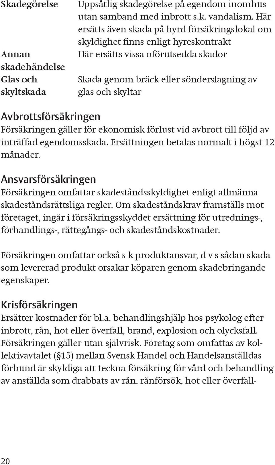 Avbrottsförsäkringen Försäkringen gäller för ekonomisk förlust vid avbrott till följd av inträffad egendomsskada. Ersättningen betalas normalt i högst 12 månader.