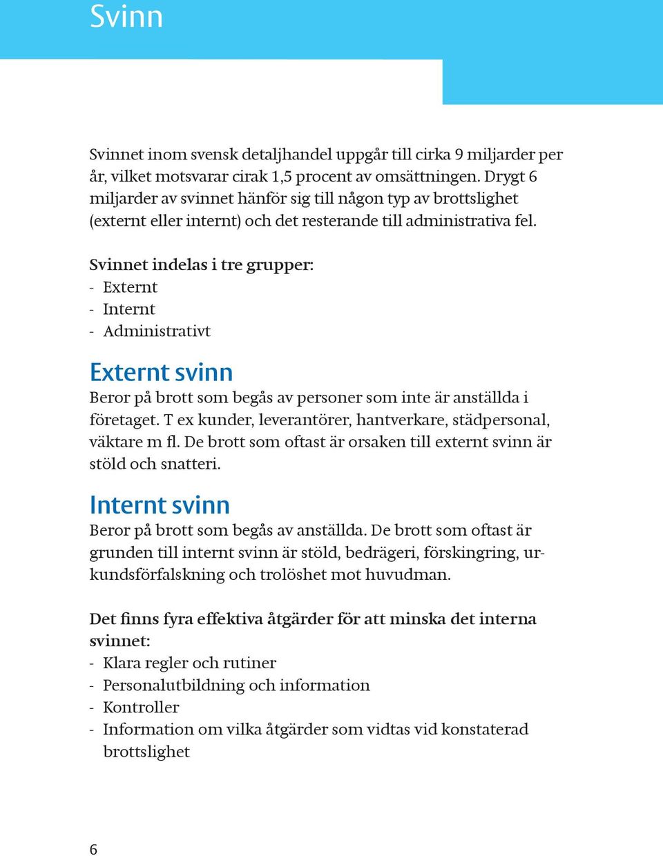 Svinnet indelas i tre grupper: - Externt - Internt - Administrativt Externt svinn Beror på brott som begås av personer som inte är anställda i företaget.