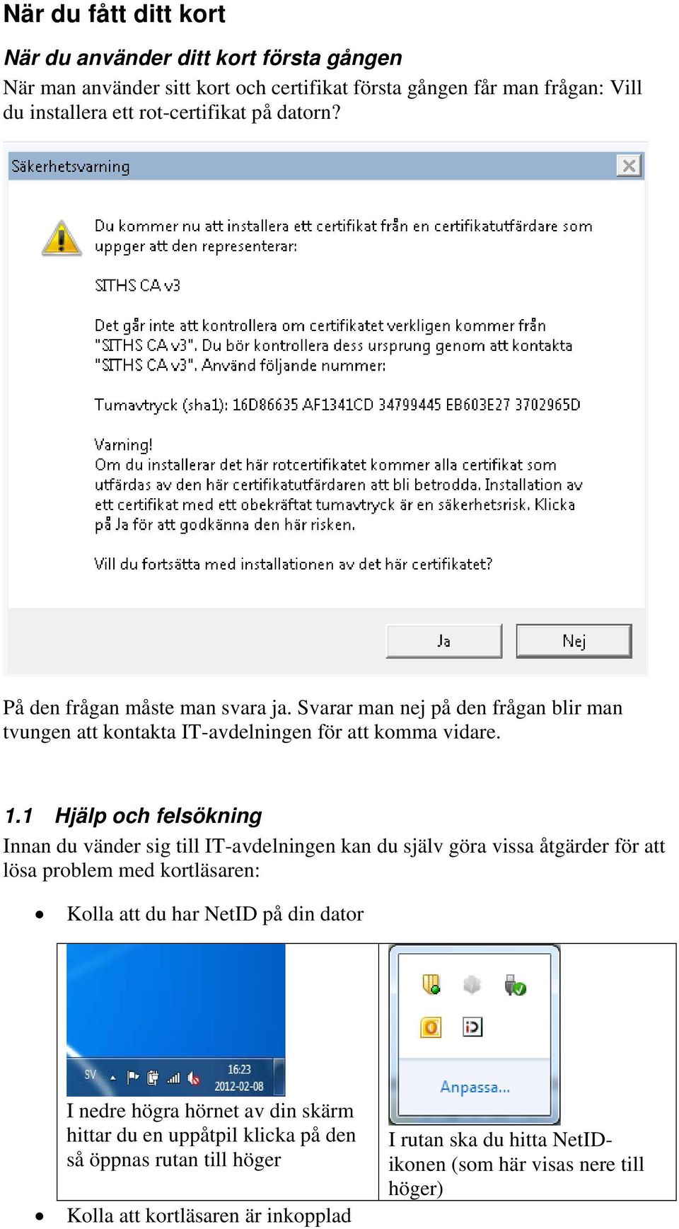 1 Hjälp och felsökning Innan du vänder sig till IT-avdelningen kan du själv göra vissa åtgärder för att lösa problem med kortläsaren: Kolla att du har NetID på din dator