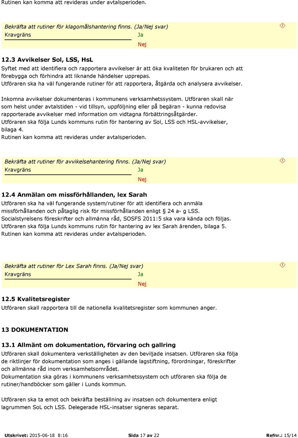 Utföraren ska ha väl fungerande rutiner för att rapportera, åtgärda och analysera avvikelser. Inkomna avvikelser dokumenteras i kommunens verksamhetssystem.