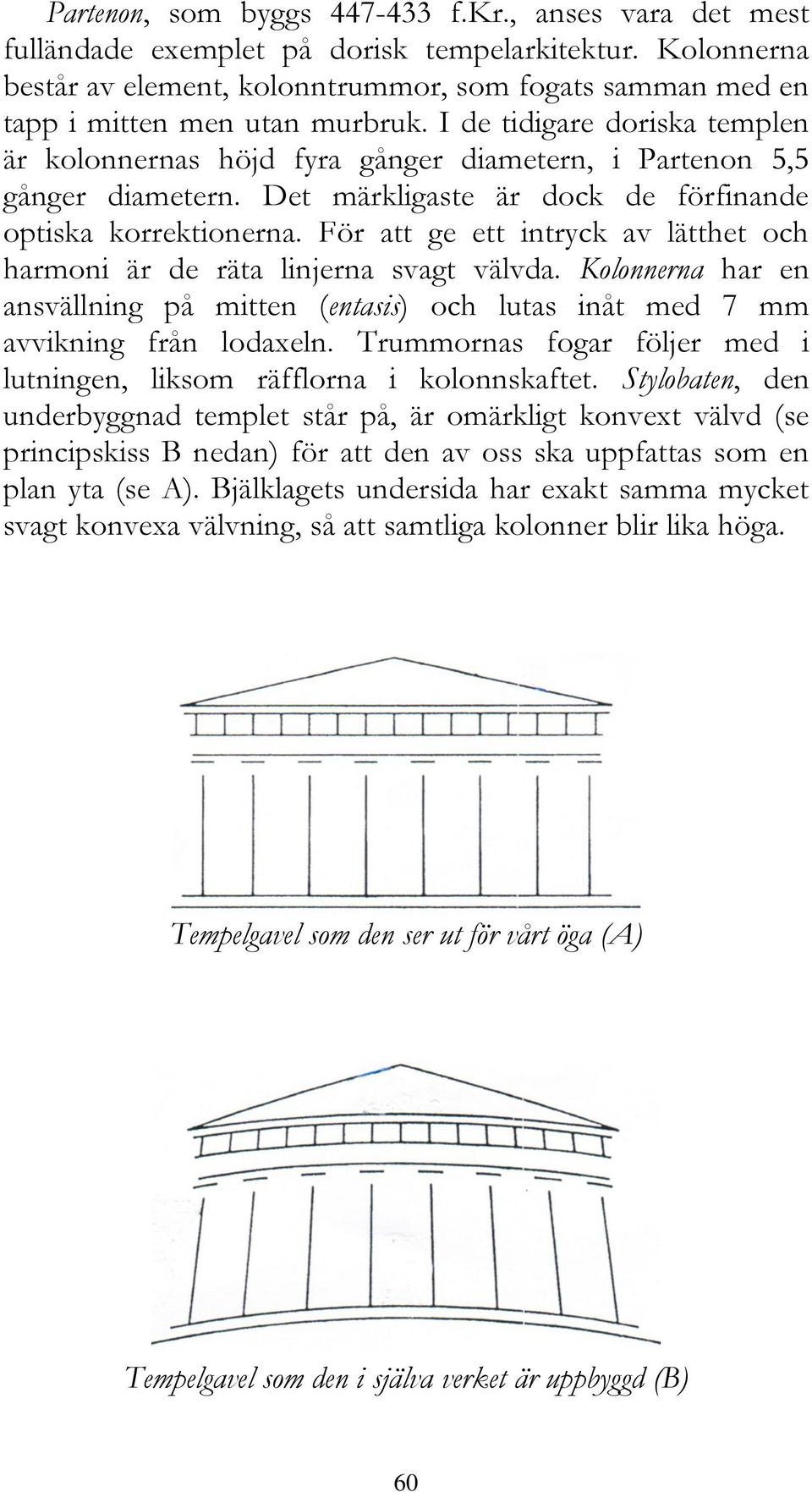 I de tidigare doriska templen är kolonnernas höjd fyra gånger diametern, i Partenon 5,5 gånger diametern. Det märkligaste är dock de förfinande optiska korrektionerna.