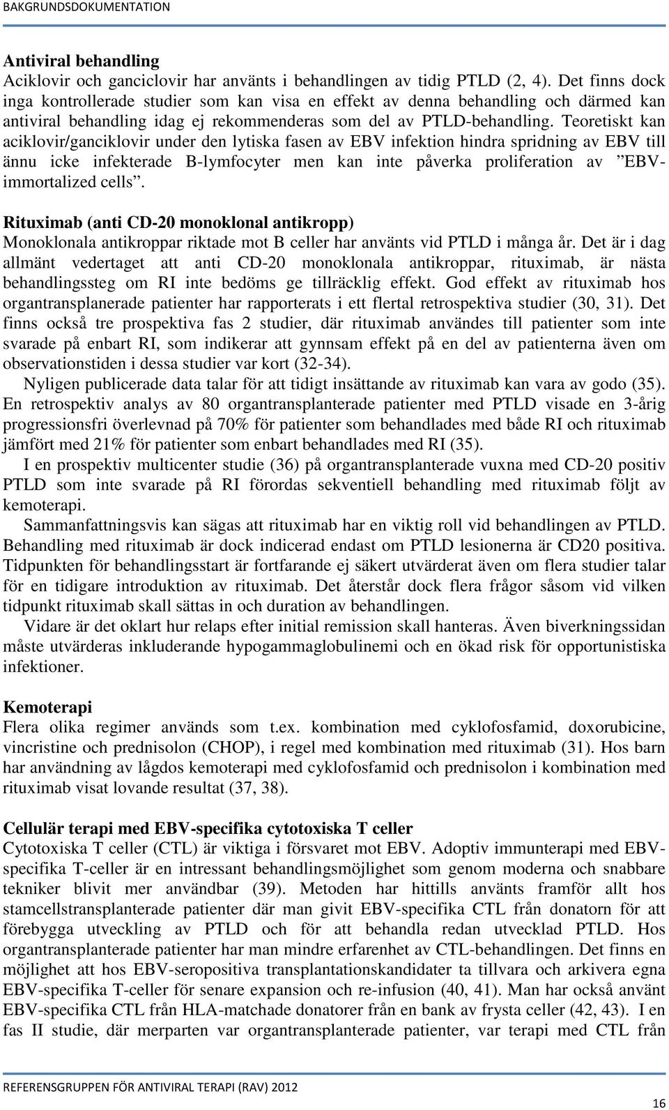 Teoretiskt kan aciklovir/ganciklovir under den lytiska fasen av EBV infektion hindra spridning av EBV till ännu icke infekterade B-lymfocyter men kan inte påverka proliferation av EBVimmortalized