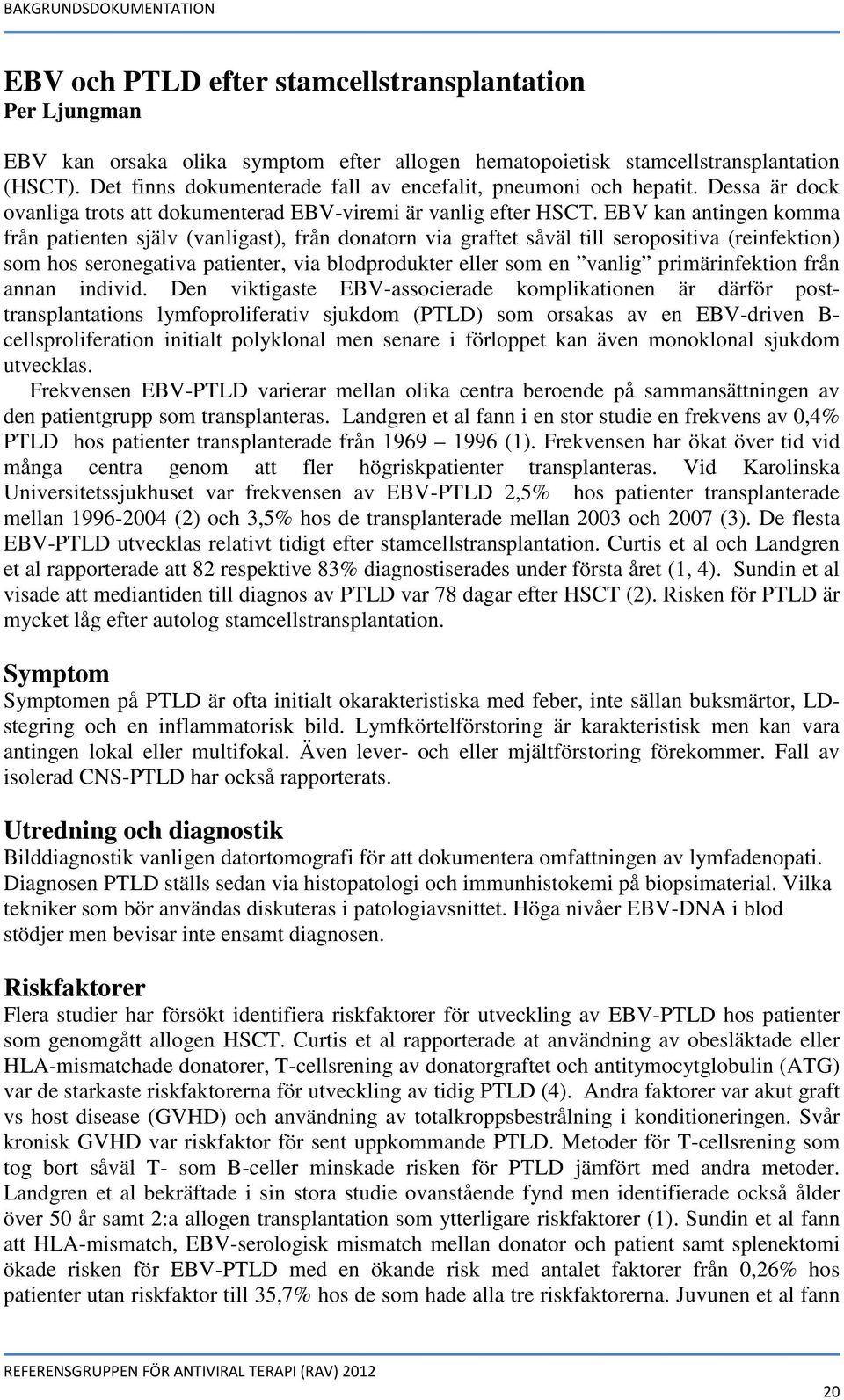 EBV kan antingen komma från patienten själv (vanligast), från donatorn via graftet såväl till seropositiva (reinfektion) som hos seronegativa patienter, via blodprodukter eller som en vanlig