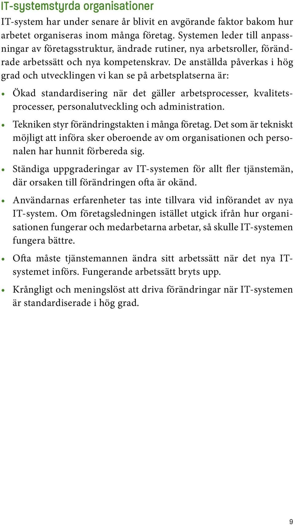 De anställda påverkas i hög grad och utvecklingen vi kan se på arbetsplatserna är: Ökad standardisering när det gäller arbetsprocesser, kvalitetsproces ser, personalutveckling och administration.