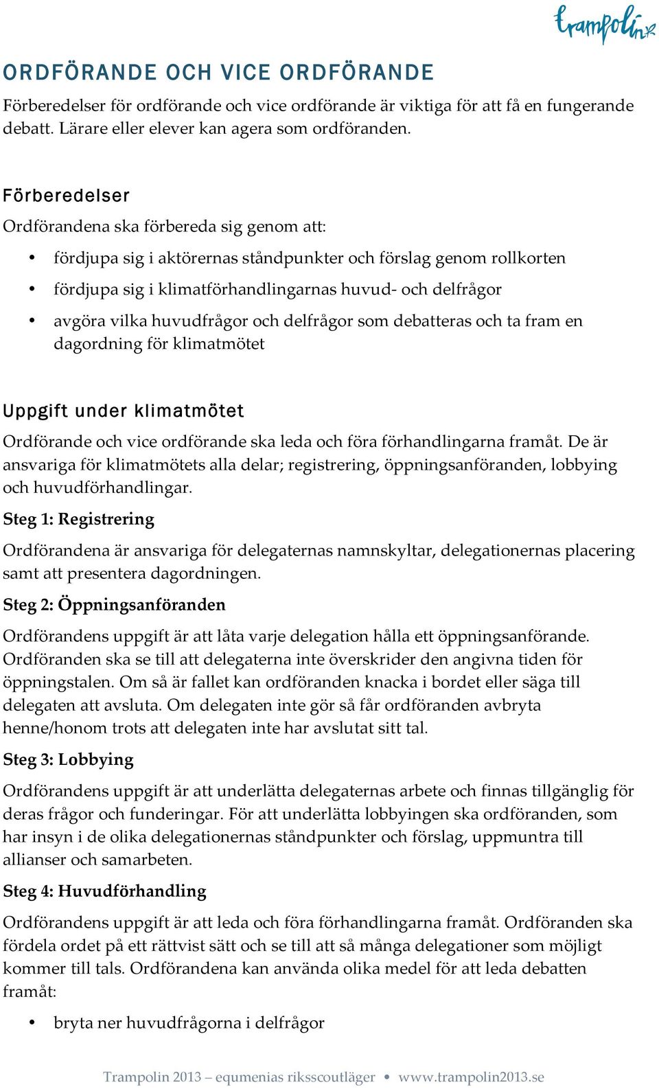 huvudfrågor och delfrågor som debatteras och ta fram en dagordning för klimatmötet Uppgift under klimatmötet Ordförande och vice ordförande ska leda och föra förhandlingarna framåt.