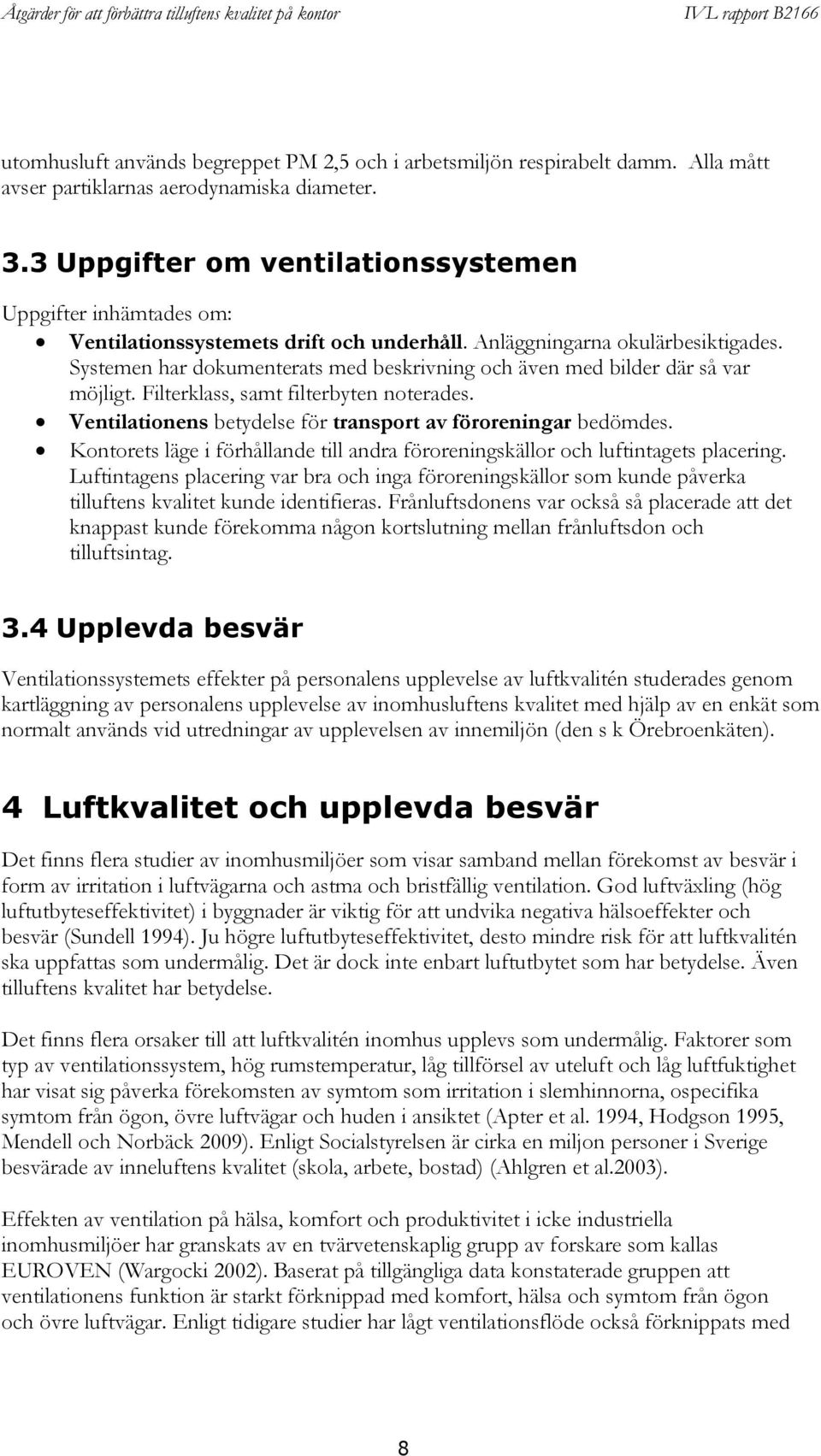 Systemen har dokumenterats med beskrivning och även med bilder där så var möjligt. Filterklass, samt filterbyten noterades. Ventilationens betydelse för transport av föroreningar bedömdes.