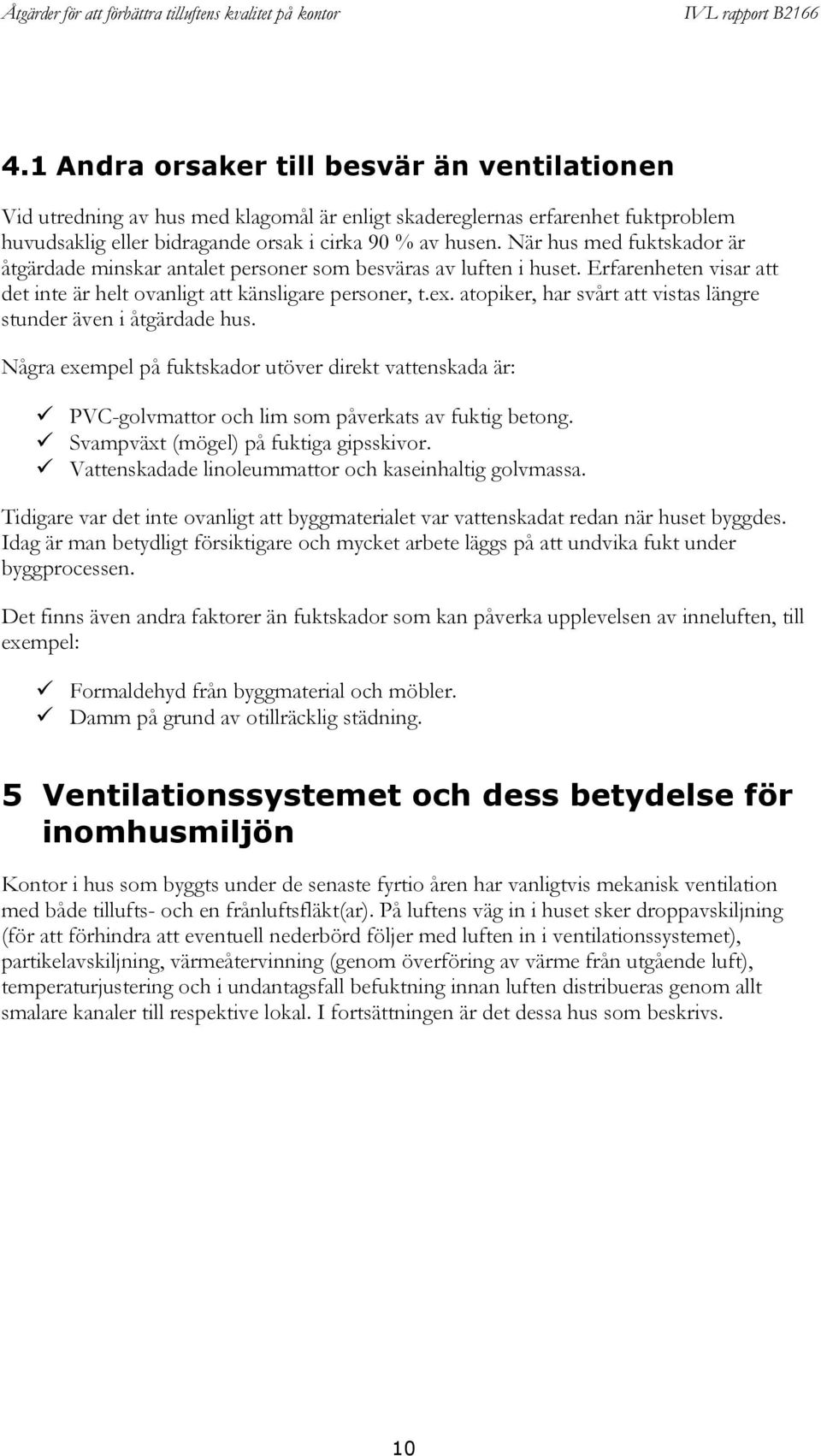 atopiker, har svårt att vistas längre stunder även i åtgärdade hus. Några exempel på fuktskador utöver direkt vattenskada är: PVC-golvmattor och lim som påverkats av fuktig betong.