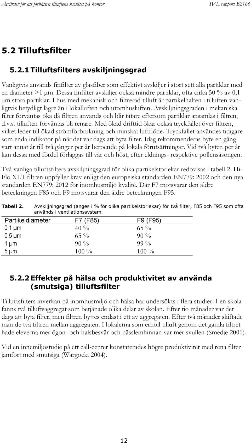 I hus med mekanisk och filtrerad tilluft är partikelhalten i tilluften vanligtvis betydligt lägre än i lokalluften och utomhusluften.