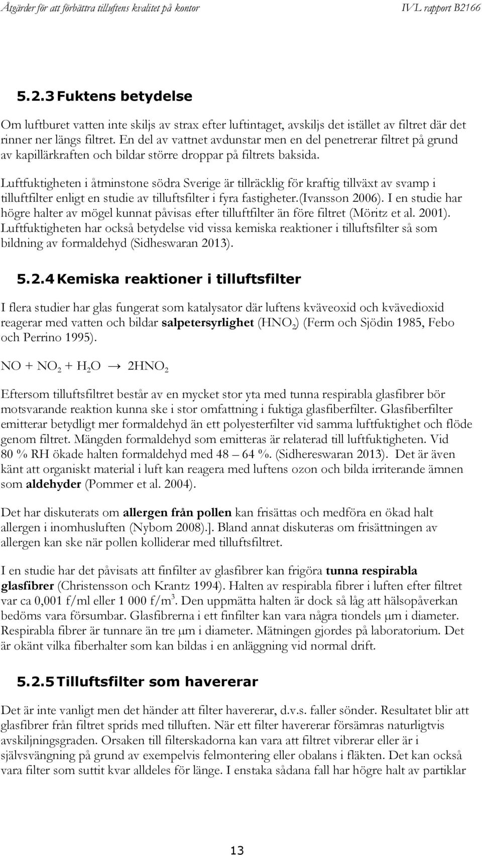 Luftfuktigheten i åtminstone södra Sverige är tillräcklig för kraftig tillväxt av svamp i tilluftfilter enligt en studie av tilluftsfilter i fyra fastigheter.(ivansson 2006).