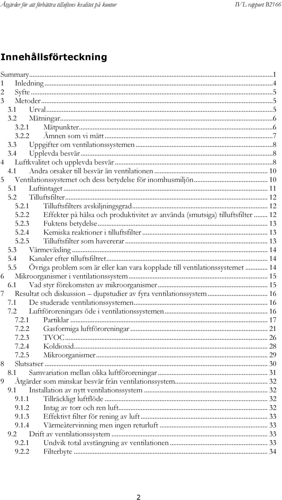 .. 11 5.2 Tilluftsfilter... 12 5.2.1 Tilluftsfilters avskiljningsgrad... 12 5.2.2 Effekter på hälsa och produktivitet av använda (smutsiga) tilluftsfilter... 12 5.2.3 Fuktens betydelse... 13 5.2.4 Kemiska reaktioner i tilluftsfilter.