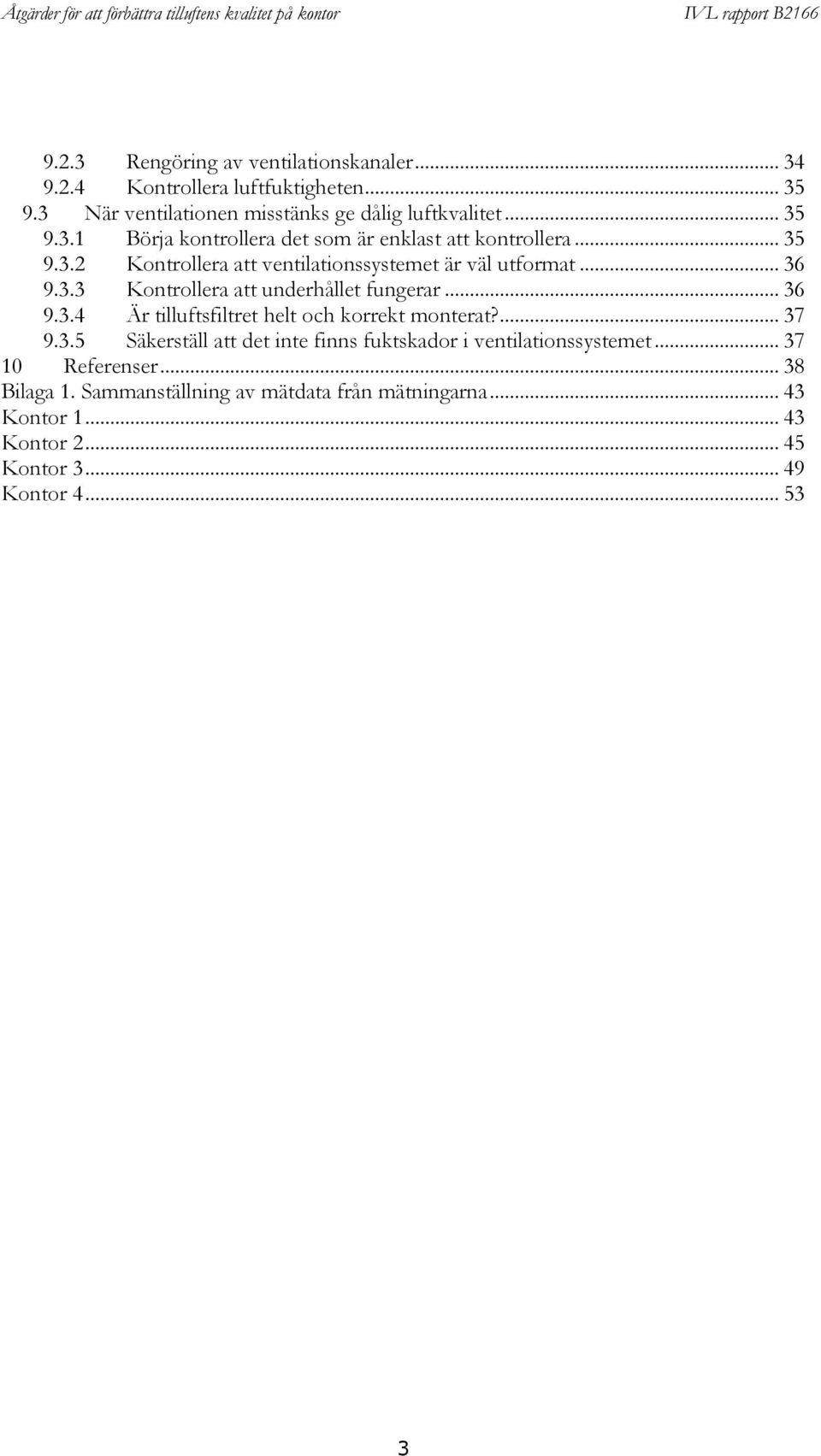 ... 37 9.3.5 Säkerställ att det inte finns fuktskador i ventilationssystemet... 37 10 Referenser... 38 Bilaga 1.