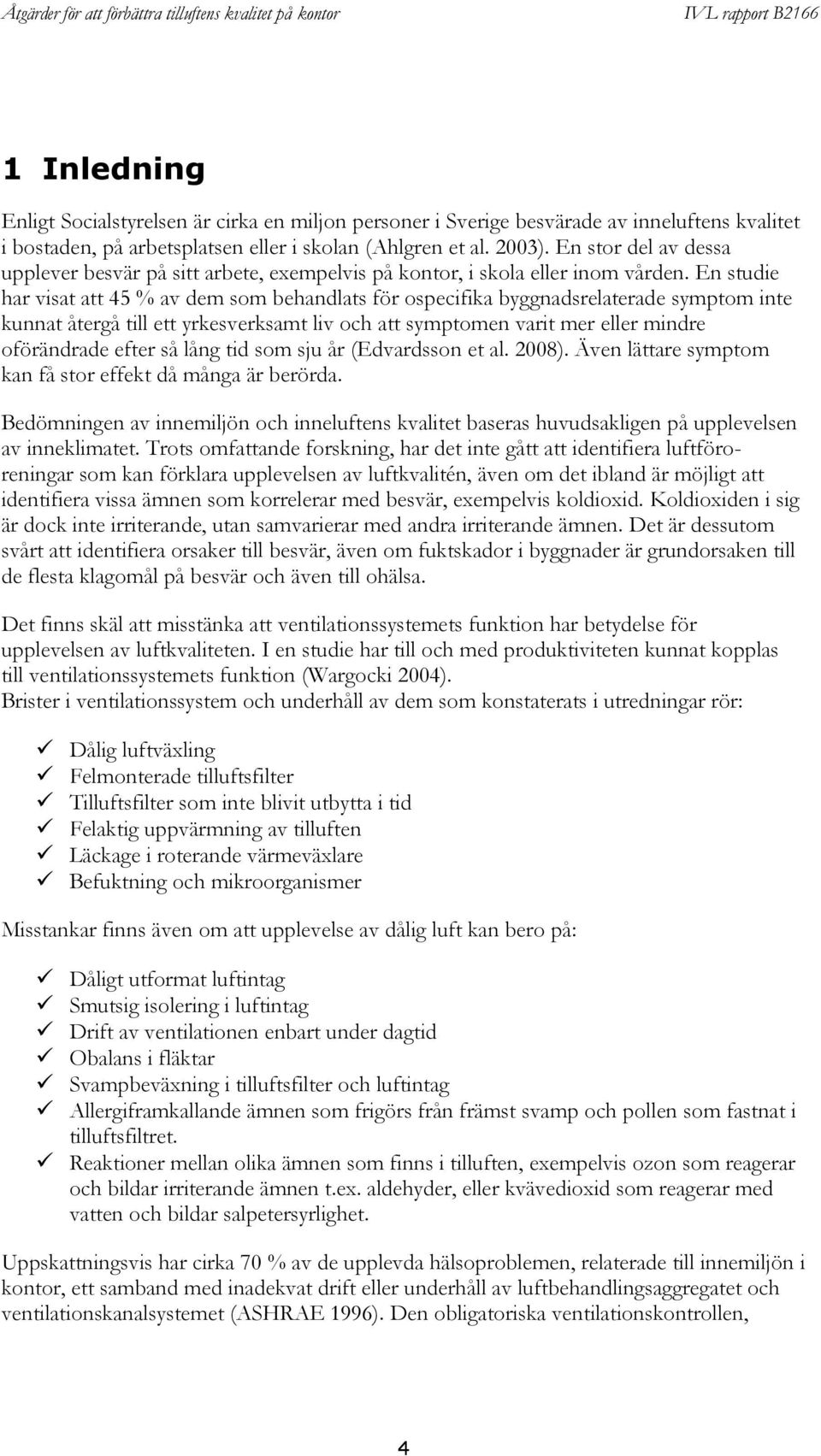 En studie har visat att 45 % av dem som behandlats för ospecifika byggnadsrelaterade symptom inte kunnat återgå till ett yrkesverksamt liv och att symptomen varit mer eller mindre oförändrade efter