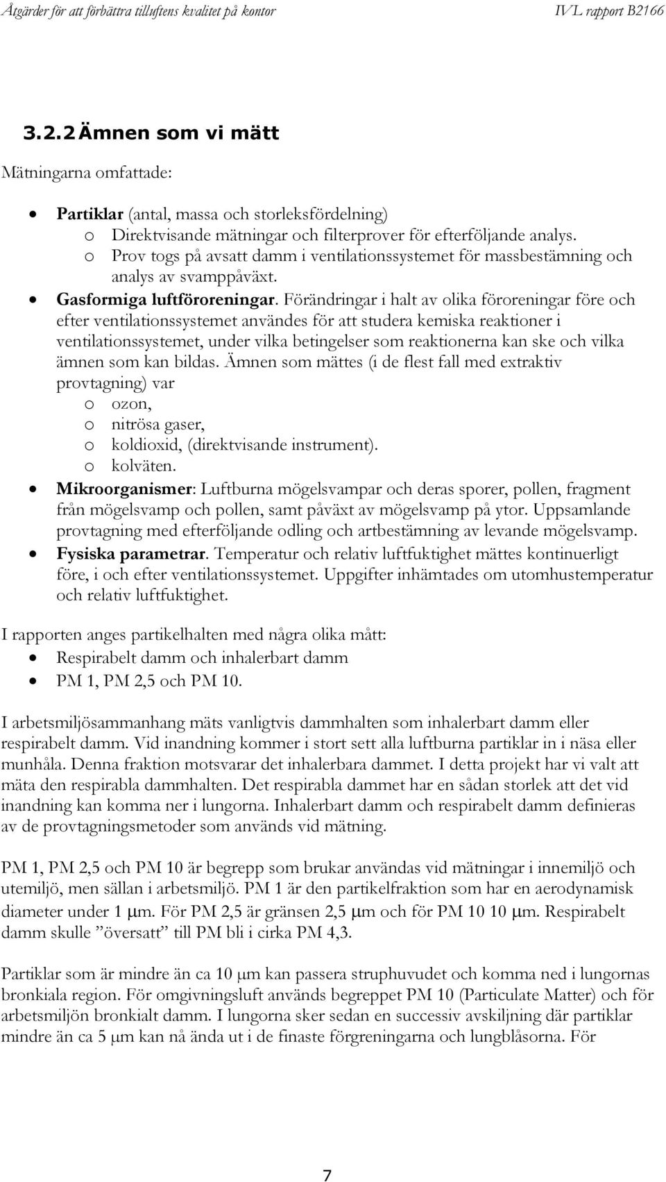 Förändringar i halt av olika föroreningar före och efter ventilationssystemet användes för att studera kemiska reaktioner i ventilationssystemet, under vilka betingelser som reaktionerna kan ske och